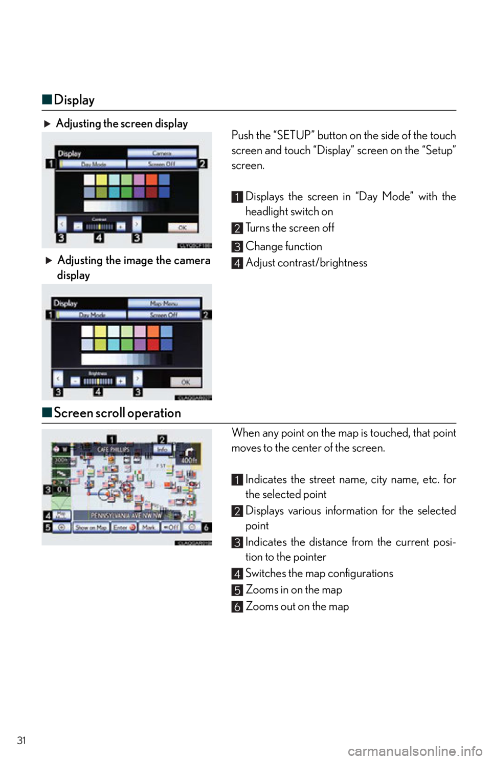 Lexus IS250 2013 Warranty and Services Guide / LEXUS 2013 IS250,IS350 QUICK GUIDE OWNERS MANUAL (OM53B68U) 31
■Display
Adjusting the screen display
Push the “SETUP” button on the side of the touch
screen and touch “Display” screen on the “Setup”
screen.
Displays the screen in “Day Mode” w Lexus IS250 2013 Warranty and Services Guide / LEXUS 2013 IS250,IS350 QUICK GUIDE OWNERS MANUAL (OM53B68U) 31
■Display
Adjusting the screen display
Push the “SETUP” button on the side of the touch
screen and touch “Display” screen on the “Setup”
screen.
Displays the screen in “Day Mode” w
