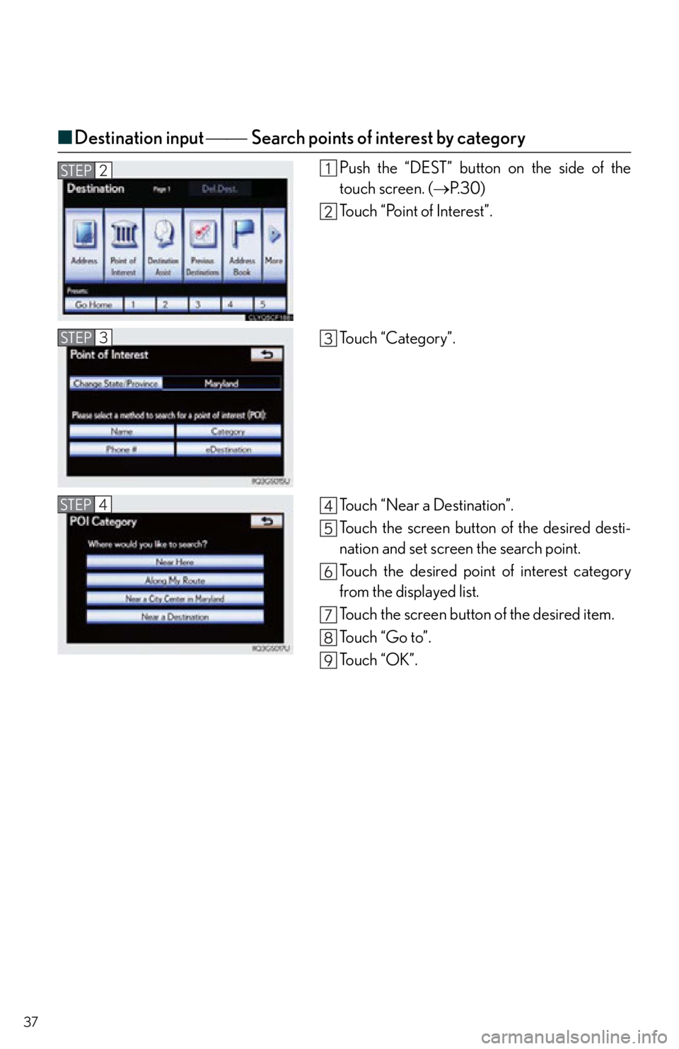 Lexus IS250 2013  Warranty and Services Guide / LEXUS 2013 IS250,IS350 QUICK GUIDE  (OM53B68U) Owners Guide 37
■Destination input  Search points of interest by category
Push the “DEST” button on the side of the
touch screen. ( P. 3 0 )
Touch “Point of Interest”.
To u c h  “ C a t e g