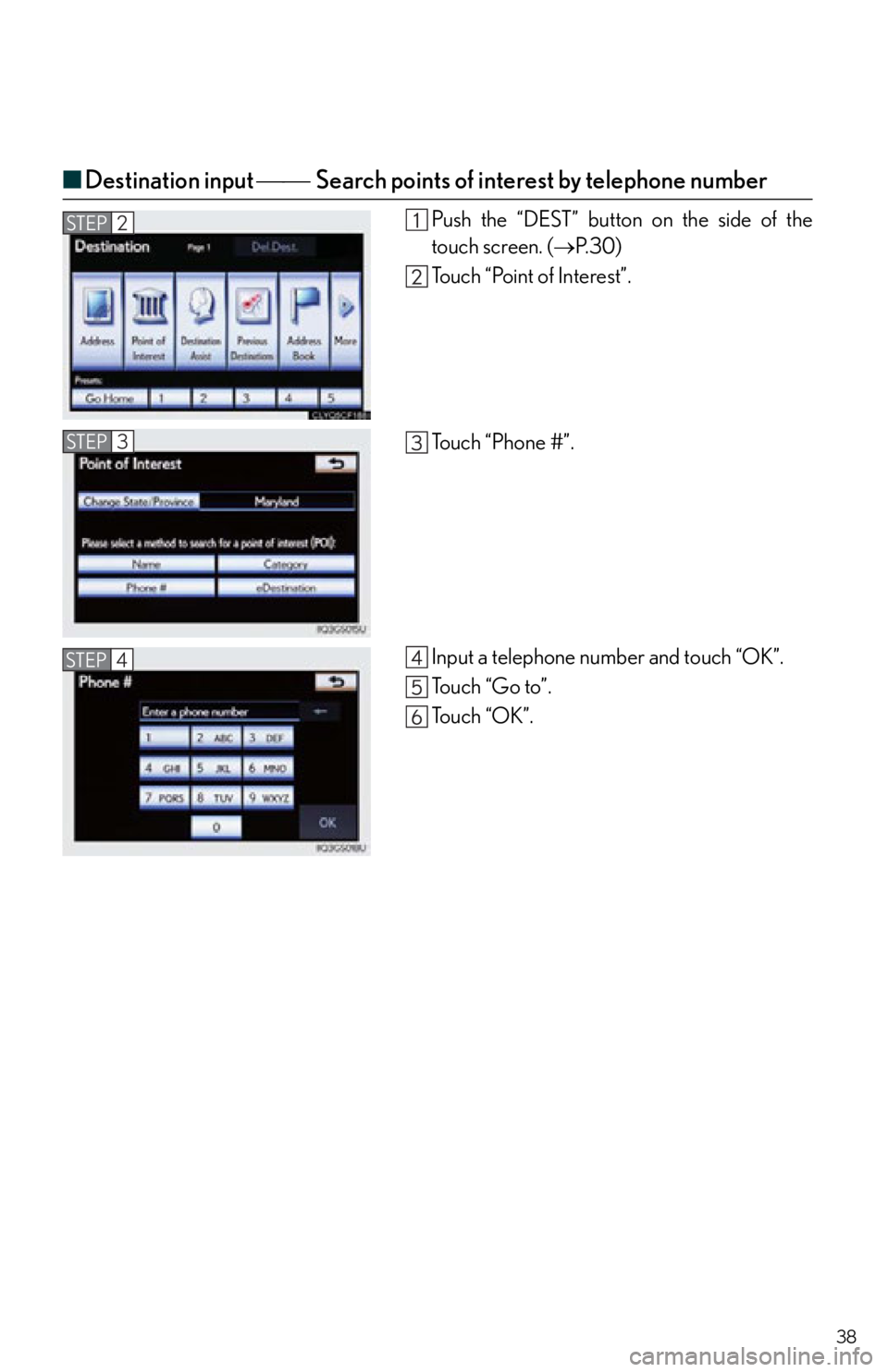 Lexus IS250 2013  Warranty and Services Guide / LEXUS 2013 IS250,IS350 QUICK GUIDE  (OM53B68U) Owners Guide 38
■Destination input  Search points of interest by telephone number
Push the “DEST” button on the side of the
touch screen. ( P. 3 0 )
Touch “Point of Interest”.
Touch “Phone 