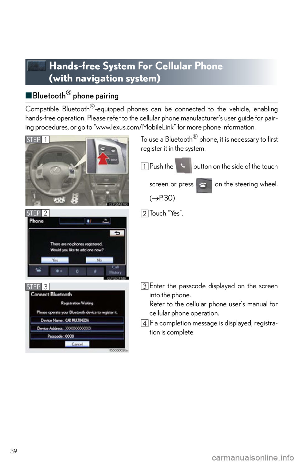 Lexus IS250 2013 Warranty and Services Guide / LEXUS 2013 IS250,IS350 QUICK GUIDE OWNERS MANUAL (OM53B68U) 39
Hands-free System For Cellular Phone
(with navigation system)
■Bluetooth® phone pairing
Compatible Bluetooth®-equipped phones can be connected to the vehicle, enabling
hands-free operation. Pl Lexus IS250 2013 Warranty and Services Guide / LEXUS 2013 IS250,IS350 QUICK GUIDE OWNERS MANUAL (OM53B68U) 39
Hands-free System For Cellular Phone
(with navigation system)
■Bluetooth® phone pairing
Compatible Bluetooth®-equipped phones can be connected to the vehicle, enabling
hands-free operation. Pl