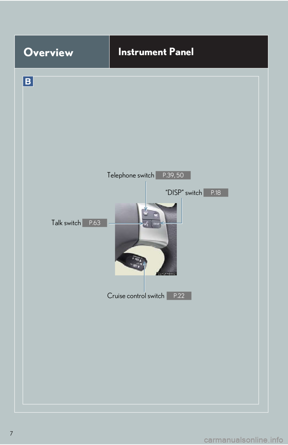 Lexus IS250 2013  Warranty and Services Guide / LEXUS 2013 IS250,IS350 QUICK GUIDE OWNERS MANUAL (OM53B68U) 7
OverviewInstrument Panel
Cruise control switchP.22
Telephone switch P.39, 50
“DISP” switch P.18
Talk switch P.63 