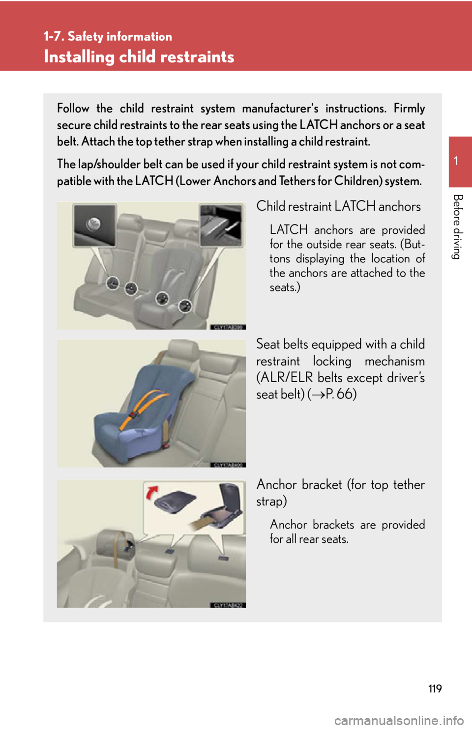 Lexus IS250 2013 Specifications / LEXUS 2013 IS250,IS350 OWNERS MANUAL (OM53B64U) 119
1
1-7. Safety information
Before driving
Installing child restraints
Follow the child restraint system manufacturers instructions. Firmly
secure child restraints to the rear seats using the LATCH Lexus IS250 2013 Specifications / LEXUS 2013 IS250,IS350 OWNERS MANUAL (OM53B64U) 119
1
1-7. Safety information
Before driving
Installing child restraints
Follow the child restraint system manufacturers instructions. Firmly
secure child restraints to the rear seats using the LATCH