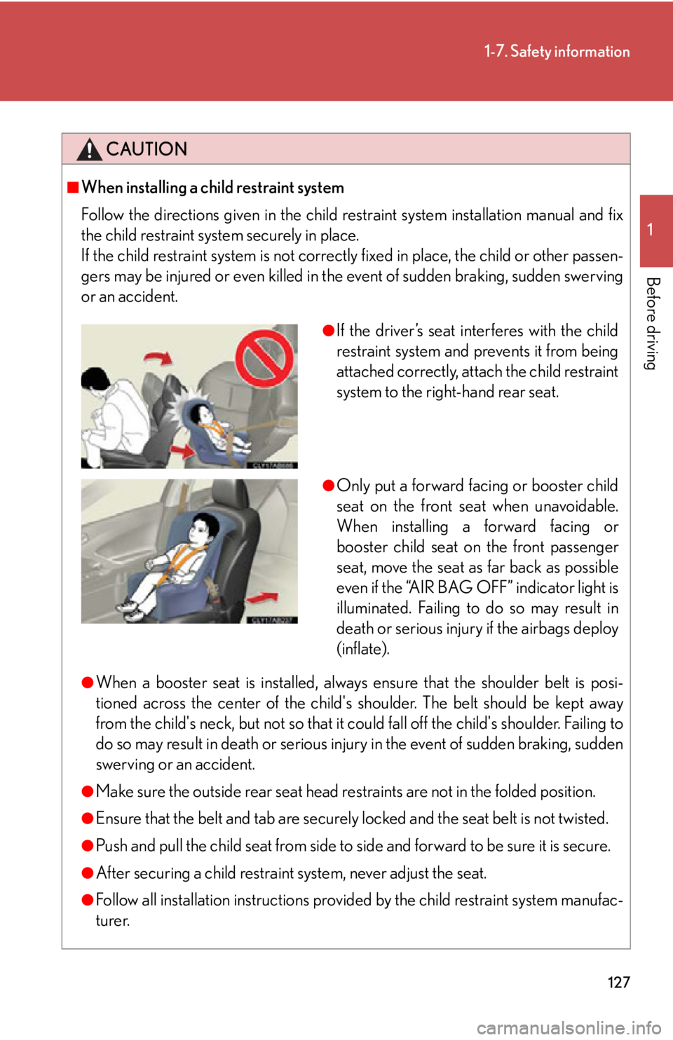 Lexus IS250 2013  Specifications / LEXUS 2013 IS250,IS350  (OM53B64U) Owners Manual 127
1-7. Safety information
1
Before driving
CAUTION
■When installing a child restraint system
Follow the directions given in the child restraint system installation manual and fix
the child restrai