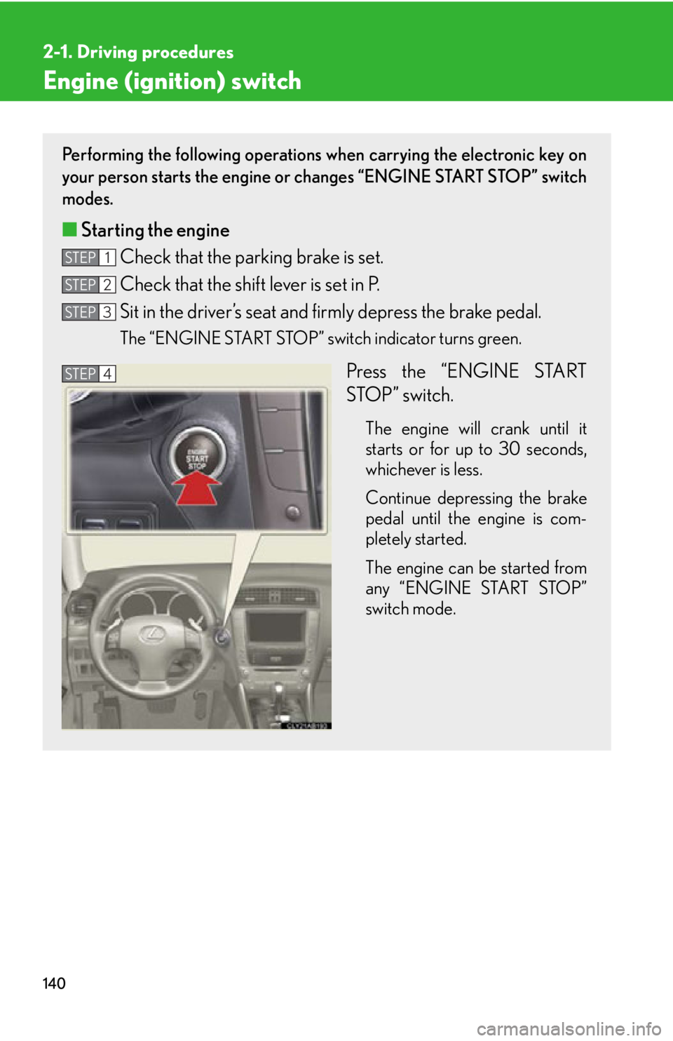 Lexus IS250 2013 Specifications / LEXUS 2013 IS250,IS350 OWNERS MANUAL (OM53B64U) 140
2-1. Driving procedures
Engine (ignition) switch
Performing the following operations when carrying the electronic key on
your person starts the engine or changes “ENGINE START STOP” switch
mod Lexus IS250 2013 Specifications / LEXUS 2013 IS250,IS350 OWNERS MANUAL (OM53B64U) 140
2-1. Driving procedures
Engine (ignition) switch
Performing the following operations when carrying the electronic key on
your person starts the engine or changes “ENGINE START STOP” switch
mod