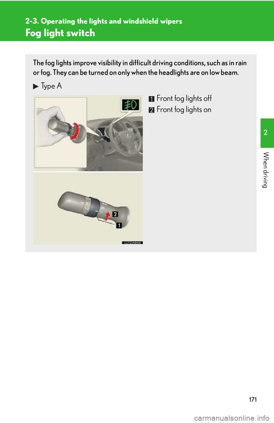 Lexus IS250 2013  Specifications / LEXUS 2013 IS250,IS350 OWNERS MANUAL (OM53B64U) 171
2-3. Operating the lights and windshield wipers
2
When driving
Fog light switch
The fog lights improve visibility in difficult driving conditions, such as in rain
or fog. They can be turned on onl