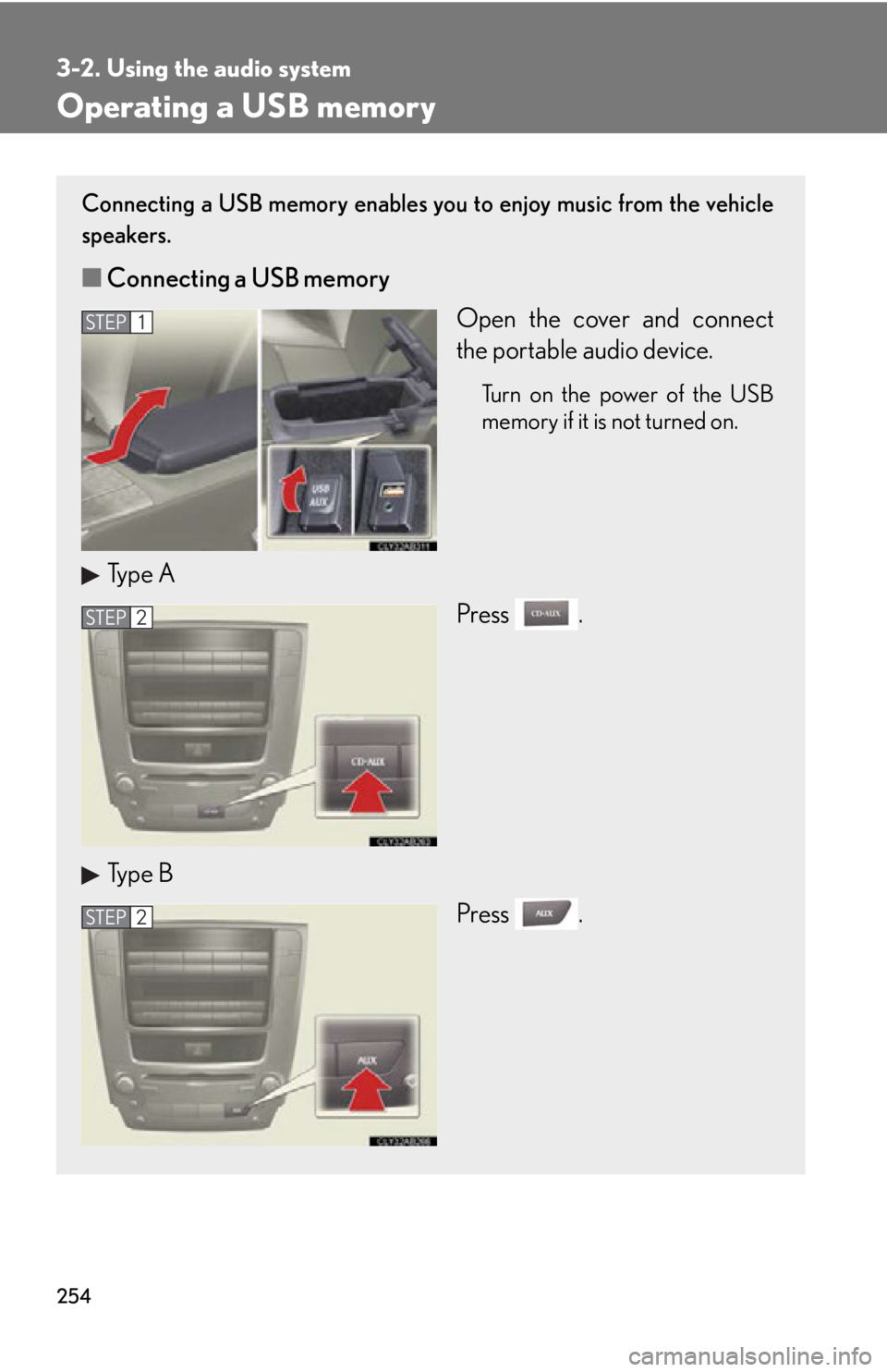 Lexus IS250 2013 Specifications / LEXUS 2013 IS250,IS350 OWNERS MANUAL (OM53B64U) 254
3-2. Using the audio system
Operating a USB memory
Connecting a USB memory enables you to enjoy music from the vehicle
speakers.
■Connecting a USB memory
Open the cover and connect
the portable Lexus IS250 2013 Specifications / LEXUS 2013 IS250,IS350 OWNERS MANUAL (OM53B64U) 254
3-2. Using the audio system
Operating a USB memory
Connecting a USB memory enables you to enjoy music from the vehicle
speakers.
■Connecting a USB memory
Open the cover and connect
the portable