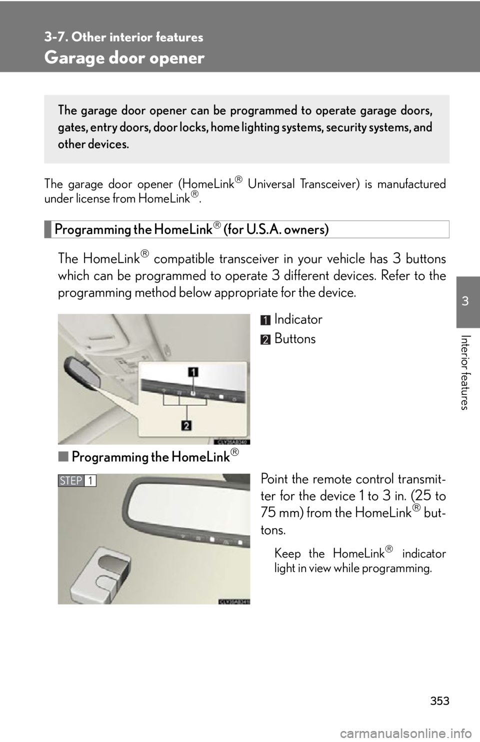 Lexus IS250 2013 Specifications / LEXUS 2013 IS250,IS350 (OM53B64U) User Guide 353
3-7. Other interior features
3
Interior features
Garage door opener
The garage door opener (HomeLink Universal Transceiver) is manufactured
under license from HomeLink.
Programming the HomeL Lexus IS250 2013 Specifications / LEXUS 2013 IS250,IS350 (OM53B64U) User Guide 353
3-7. Other interior features
3
Interior features
Garage door opener
The garage door opener (HomeLink Universal Transceiver) is manufactured
under license from HomeLink.
Programming the HomeL