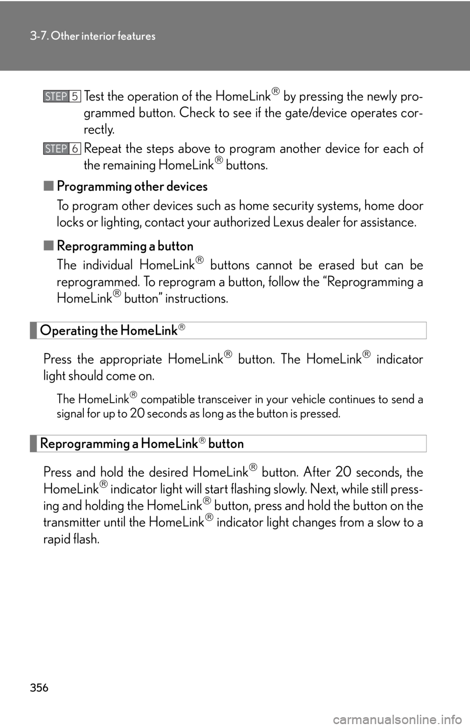 Lexus IS250 2013  Specifications / LEXUS 2013 IS250,IS350 OWNERS MANUAL (OM53B64U) 356
3-7. Other interior features
Test the operation of the HomeLink by pressing the newly pro-
grammed button. Check to see  if the gate/device operates cor-
rectly.
Repeat the steps above to progr