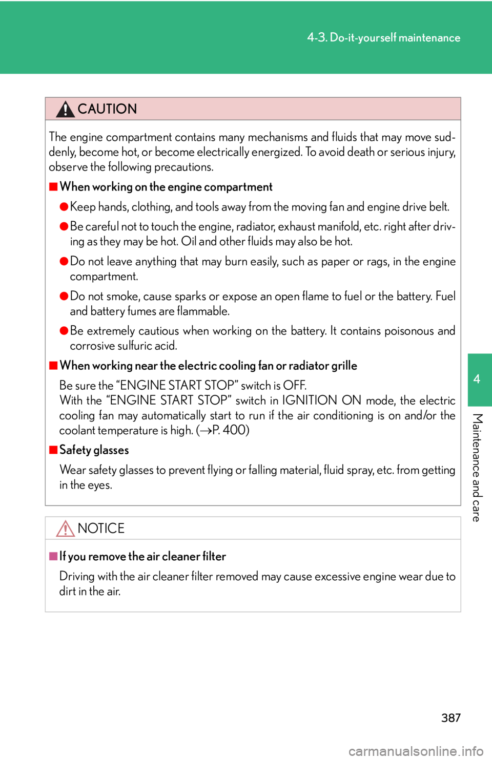 Lexus IS250 2013  Specifications / LEXUS 2013 IS250,IS350 OWNERS MANUAL (OM53B64U) 387
4-3. Do-it-yourself maintenance
4
Maintenance and care
CAUTION
The engine compartment contains many mechanisms and fluids that may move sud-
denly, become hot, or become electrically energized. To