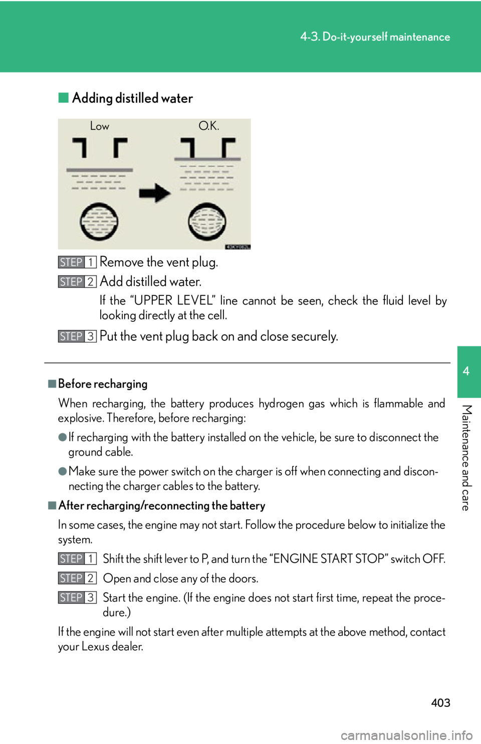 Lexus IS250 2013 Specifications / LEXUS 2013 IS250,IS350 (OM53B64U) Owners Manual 403
4-3. Do-it-yourself maintenance
4
Maintenance and care
■Adding distilled water
Remove the vent plug.
Add distilled water.
If the “UPPER LEVEL” line cannot be seen, check the fluid level by
l Lexus IS250 2013 Specifications / LEXUS 2013 IS250,IS350 (OM53B64U) Owners Manual 403
4-3. Do-it-yourself maintenance
4
Maintenance and care
■Adding distilled water
Remove the vent plug.
Add distilled water.
If the “UPPER LEVEL” line cannot be seen, check the fluid level by
l