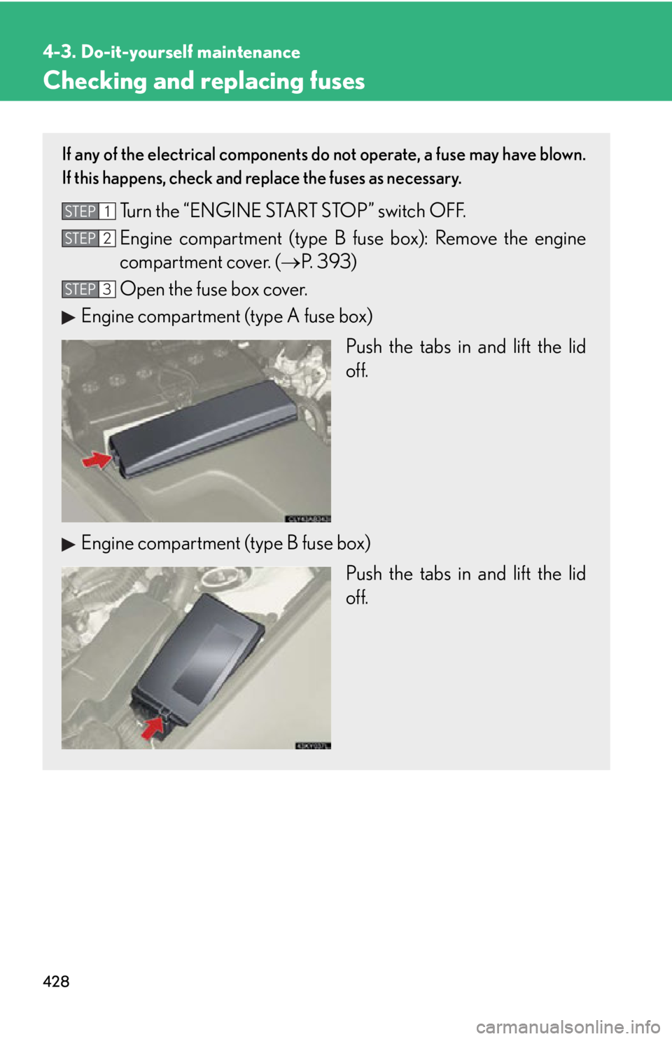 Lexus IS250 2013 Specifications / LEXUS 2013 IS250,IS350 OWNERS MANUAL (OM53B64U) 428
4-3. Do-it-yourself maintenance
Checking and replacing fuses
If any of the electrical components do not operate, a fuse may have blown.
If this happens, check and replace the fuses as necessary.
T Lexus IS250 2013 Specifications / LEXUS 2013 IS250,IS350 OWNERS MANUAL (OM53B64U) 428
4-3. Do-it-yourself maintenance
Checking and replacing fuses
If any of the electrical components do not operate, a fuse may have blown.
If this happens, check and replace the fuses as necessary.
T