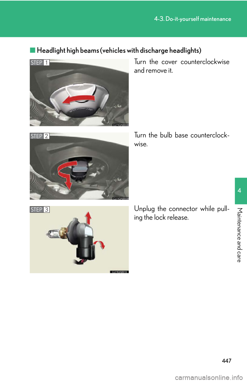 Lexus IS250 2013  Specifications / LEXUS 2013 IS250,IS350 OWNERS MANUAL (OM53B64U) 447
4-3. Do-it-yourself maintenance
4
Maintenance and care
■Headlight high beams (vehicles with discharge headlights)
Turn the cover counterclockwise
and remove it.
Turn the bulb base counterclock-
