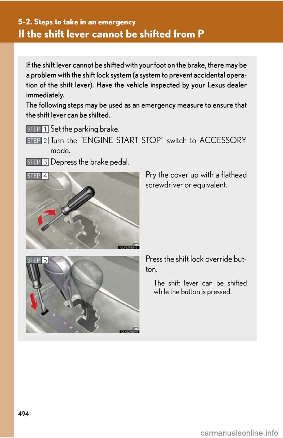 Lexus IS250 2013  Specifications / LEXUS 2013 IS250,IS350  (OM53B64U) User Guide 494
5-2. Steps to take in an emergency
If the shift lever cannot be shifted from P
If the shift lever cannot be shifted with your foot on the brake, there may be
a problem with the shift lock system (