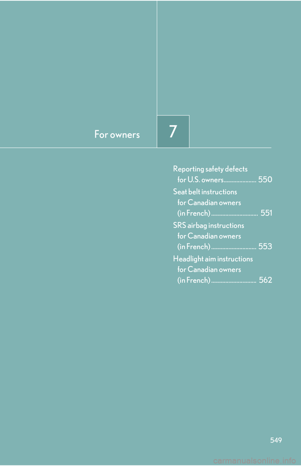 Lexus IS250 2013  Specifications / LEXUS 2013 IS250,IS350  (OM53B64U) Owners Guide For owners7
549
Reporting safety defects for U.S. owners.....................  550
Seat belt instructions  for Canadian owners 
(in French) ..............................  551
SRS airbag instructions 