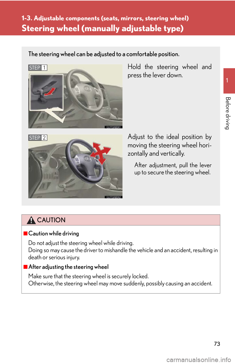 Lexus IS250 2013  Specifications / LEXUS 2013 IS250,IS350 OWNERS MANUAL (OM53B64U) 73
1
1-3. Adjustable components (seats, mirrors, steering wheel)
Before driving
Steering wheel (manually adjustable type)
CAUTION
■Caution while driving
Do not adjust the steering wheel while drivin