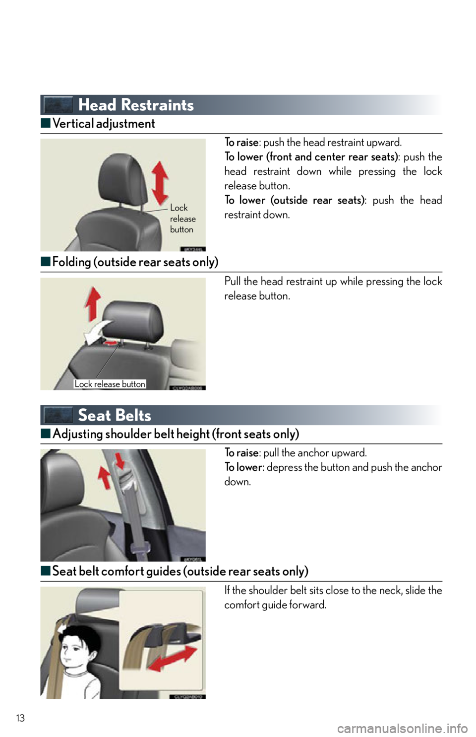 Lexus IS250 2013 Specifications / LEXUS 2013 IS250,IS350 QUICK GUIDE OWNERS MANUAL (OM53B68U) 13
Head Restraints
■Vertical adjustment
To r a i s e : push the head restraint upward.
To lower (front and center rear seats) : push the
head restraint down while pressing the lock
release button.
Lexus IS250 2013 Specifications / LEXUS 2013 IS250,IS350 QUICK GUIDE OWNERS MANUAL (OM53B68U) 13
Head Restraints
■Vertical adjustment
To r a i s e : push the head restraint upward.
To lower (front and center rear seats) : push the
head restraint down while pressing the lock
release button.