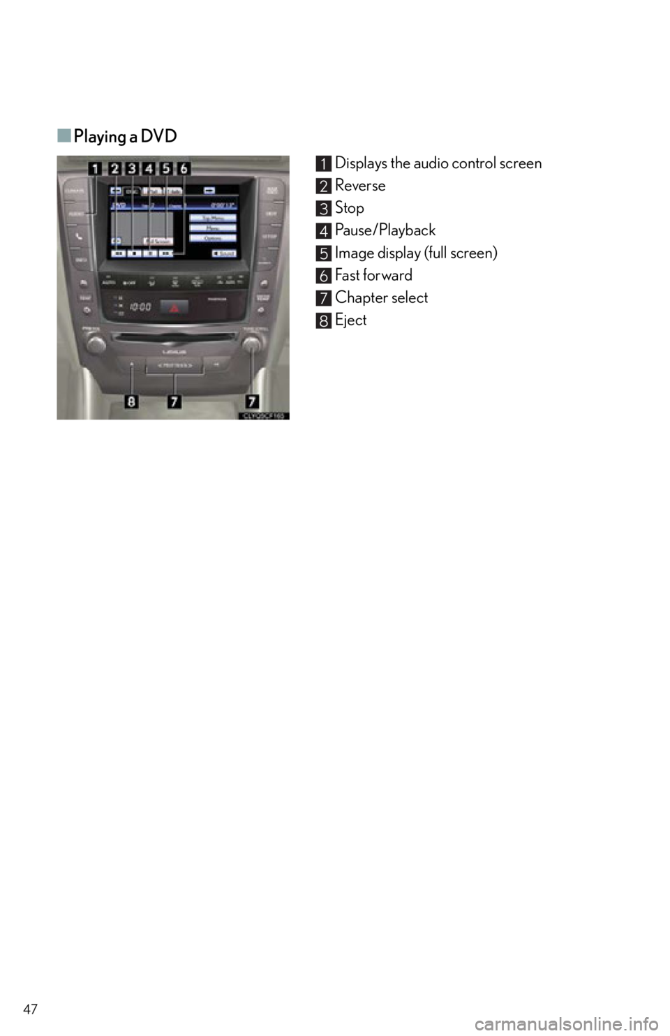 Lexus IS250 2013  Specifications / LEXUS 2013 IS250,IS350 QUICK GUIDE  (OM53B68U) Service Manual 47
■Playing a DVD
Displays the audio control screen
Reverse
Stop
Pause/Playback
Image display (full screen)
Fast forward
Chapter select
Eject1
2
3
4
5
6
7
8 