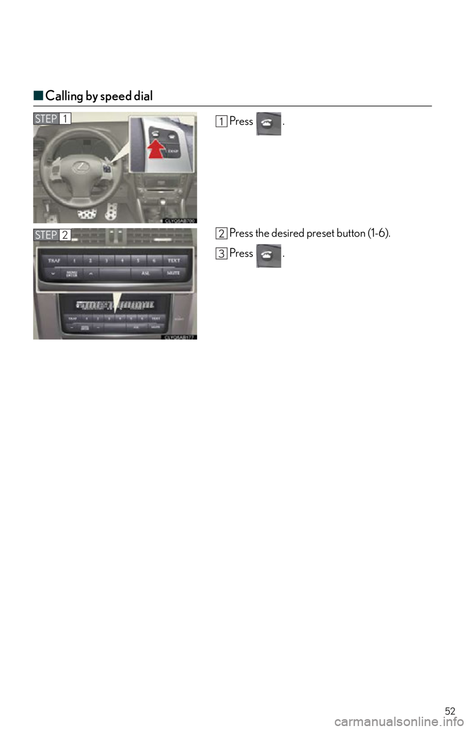 Lexus IS250 2013  Specifications / LEXUS 2013 IS250,IS350 QUICK GUIDE  (OM53B68U) Workshop Manual 52
■Calling by speed dial
Press .
Press the desired preset button (1-6).
Press .STEP1
STEP2 