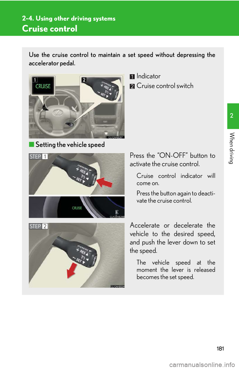 Lexus IS250 2013 Using the Bluetooth audio system / LEXUS 2013 IS250,IS350 OWNERS MANUAL (OM53B64U) 181
2
When driving
2-4. Using other driving systems
Cruise control
Use the cruise control to maintain a set speed without depressing the
accelerator pedal.
Indicator
Cruise control switch
■ Setting Lexus IS250 2013 Using the Bluetooth audio system / LEXUS 2013 IS250,IS350 OWNERS MANUAL (OM53B64U) 181
2
When driving
2-4. Using other driving systems
Cruise control
Use the cruise control to maintain a set speed without depressing the
accelerator pedal.
Indicator
Cruise control switch
■ Setting