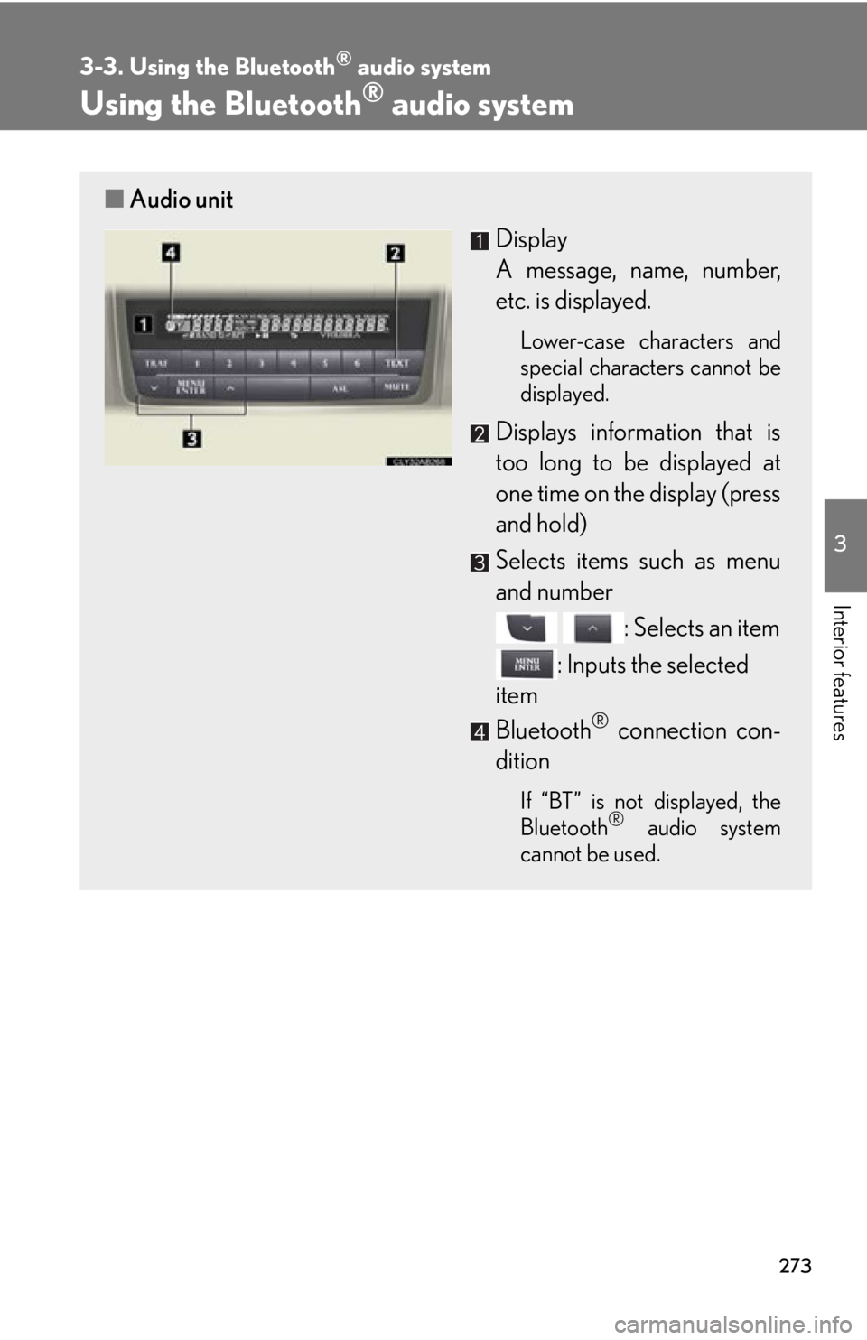 Lexus IS250 2013  Using the Bluetooth audio system / LEXUS 2013 IS250,IS350 OWNERS MANUAL (OM53B64U) 273
3-3. Using the Bluetooth® audio system
3
Interior features
Using the Bluetooth® audio system
■Audio unit
Display 
A message, name, number,
etc. is displayed.
Lower-case characters and
special 
