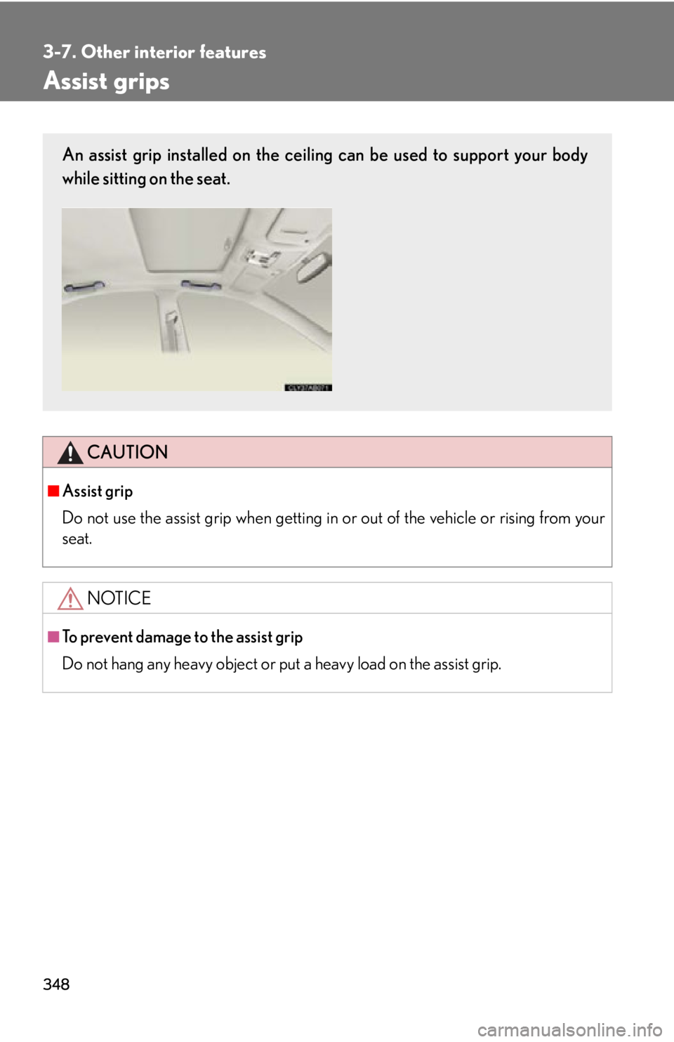 Lexus IS250 2013  Using the Bluetooth audio system / LEXUS 2013 IS250,IS350 OWNERS MANUAL (OM53B64U) 348
3-7. Other interior features
Assist grips
CAUTION
■Assist grip
Do not use the assist grip when getting in or out of the vehicle or rising from your
seat.
NOTICE
■To prevent damage to the assis