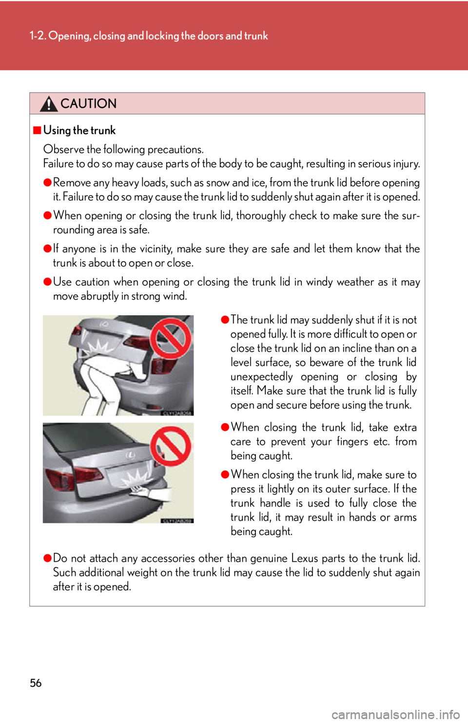 Lexus IS250 2013  Using the Bluetooth audio system / LEXUS 2013 IS250,IS350 OWNERS MANUAL (OM53B64U) 56
1-2. Opening, closing and locking the doors and trunk
CAUTION
■Using the trunk
Observe the following precautions.
Failure to do so may cause parts of the body to be caught, resulting in serious i