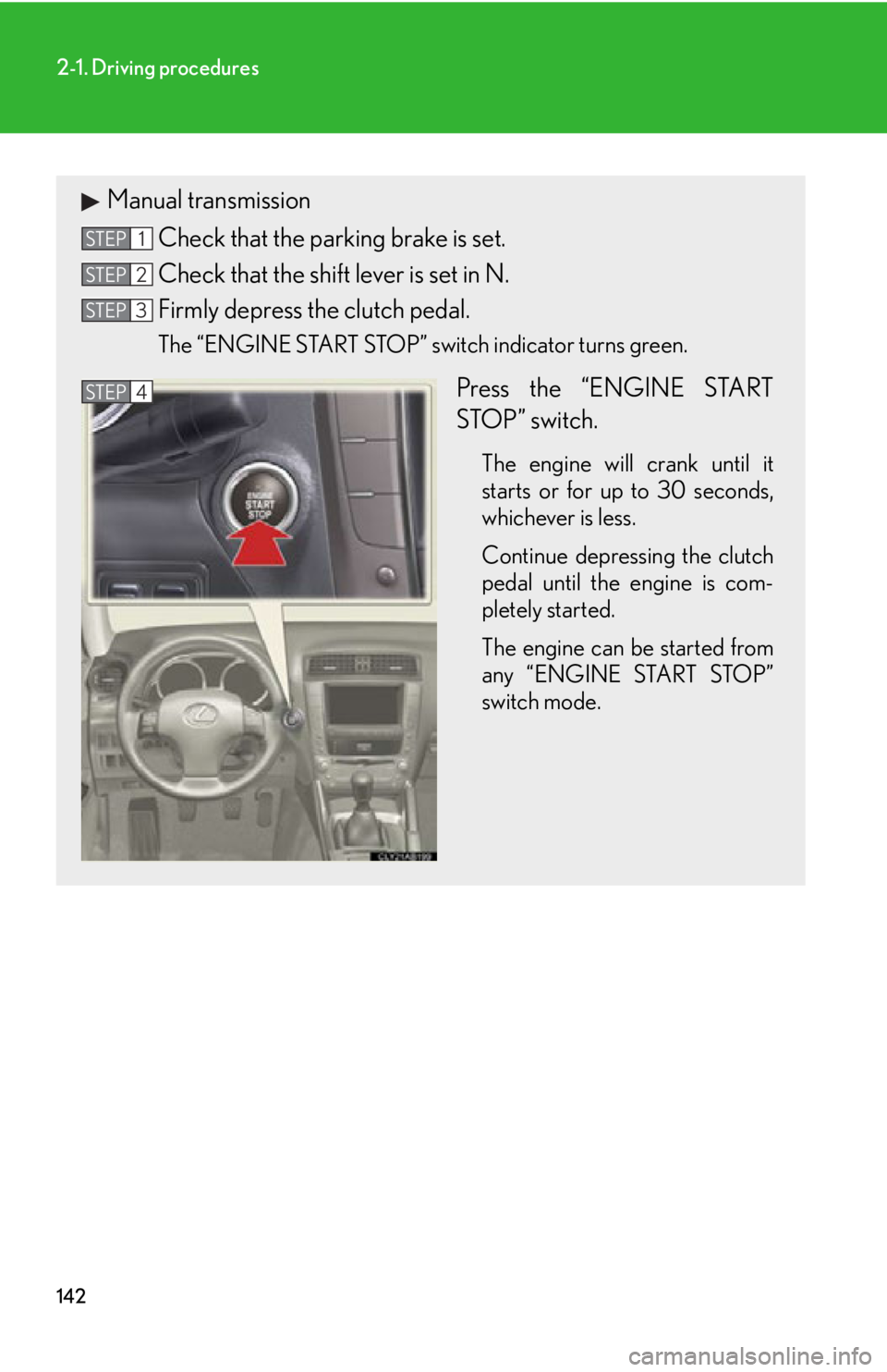 Lexus IS250 2012  Owners Manual / LEXUS 2012 IS250,IS350 OWNERS MANUAL (OM53A87U) 142
2-1. Driving procedures
Manual transmissionCheck that the parking brake is set.
Check that the shift lever is set in N.
Firmly depress the clutch pedal.
The “ENGINE START STOP” switch indicato