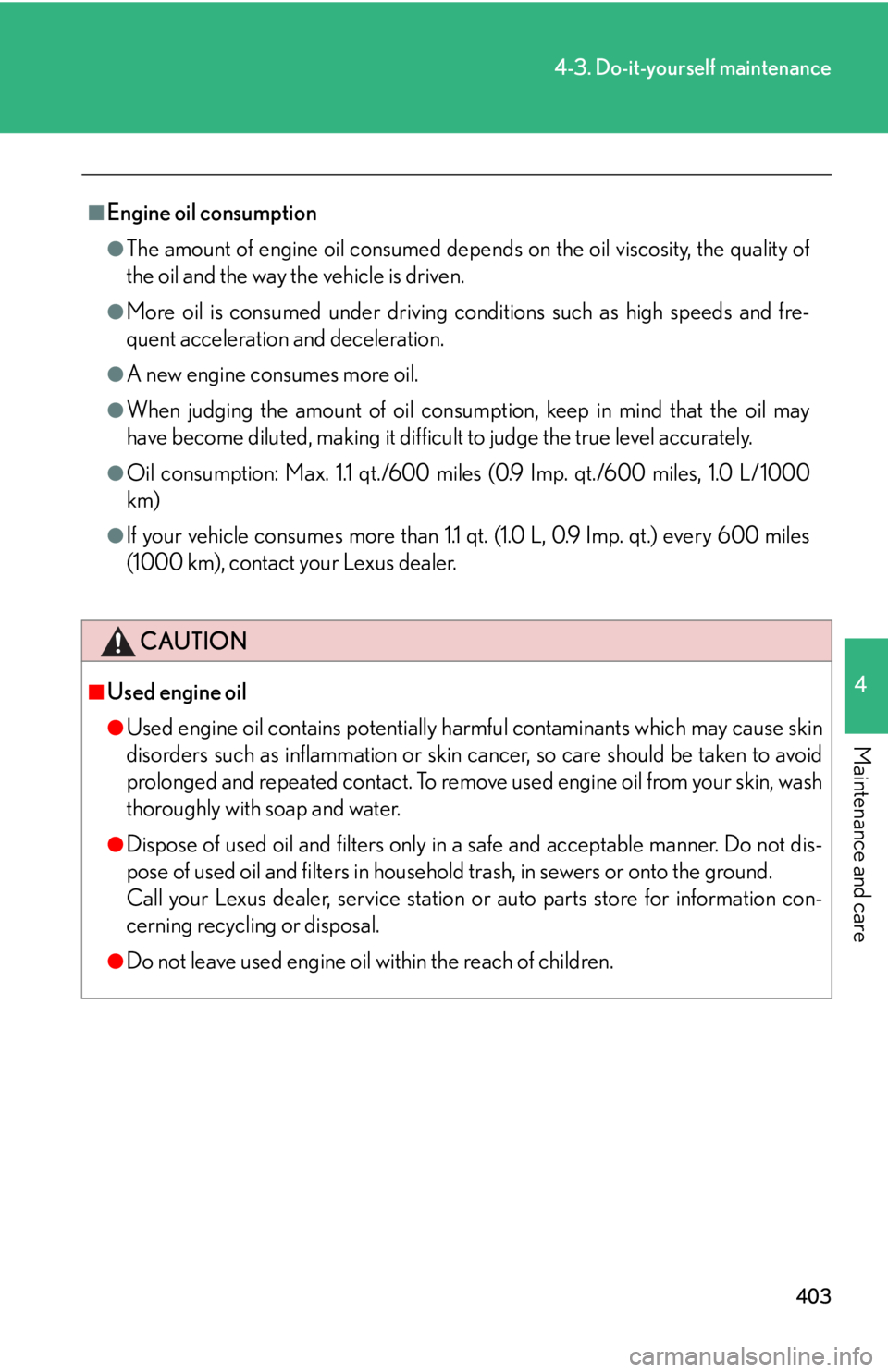 Lexus IS250 2012  Owners Manual / LEXUS 2012 IS250,IS350 OWNERS MANUAL (OM53A87U) 403
4-3. Do-it-yourself maintenance
4
Maintenance and care
■Engine oil consumption
●The amount of engine oil consumed depends on the oil viscosity, the quality of
the oil and the way the vehicle i