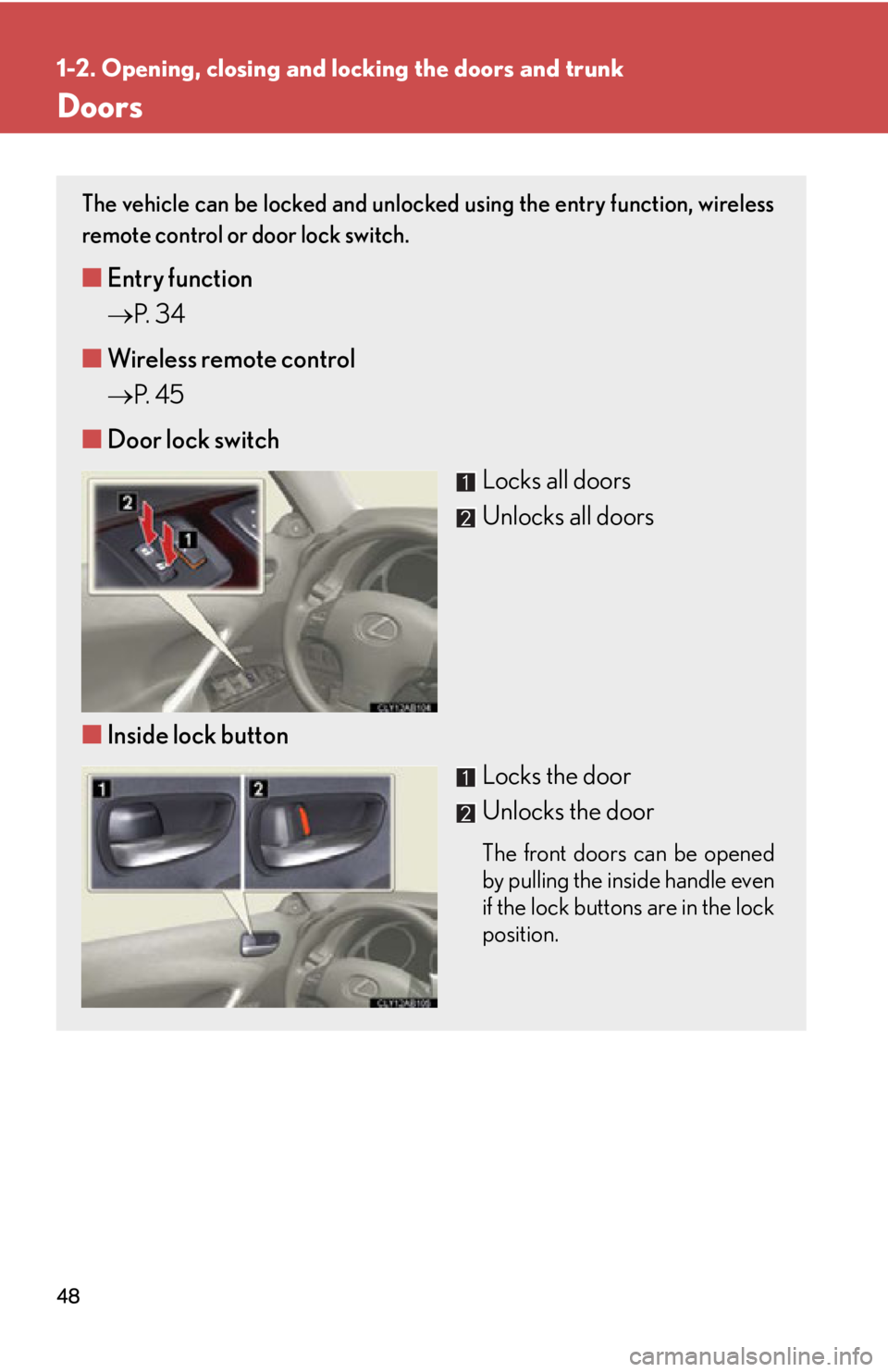 Lexus IS250 2012 Owners Manual / LEXUS 2012 IS250,IS350 (OM53A87U) Service Manual 48
1-2. Opening, closing and locking the doors and trunk
Doors
The vehicle can be locked and unlocked using the entry function, wireless
remote control or door lock switch.
■Entry function
P. Lexus IS250 2012 Owners Manual / LEXUS 2012 IS250,IS350 (OM53A87U) Service Manual 48
1-2. Opening, closing and locking the doors and trunk
Doors
The vehicle can be locked and unlocked using the entry function, wireless
remote control or door lock switch.
■Entry function
P.