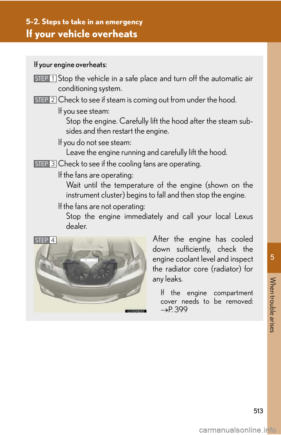 Lexus IS250 2012  Owners Manual / LEXUS 2012 IS250,IS350 OWNERS MANUAL (OM53A87U) 5
When trouble arises
513
5-2. Steps to take in an emergency
If your vehicle overheats
If your engine overheats:
Stop the vehicle in a safe place and turn off the automatic air
conditioning system.
Ch