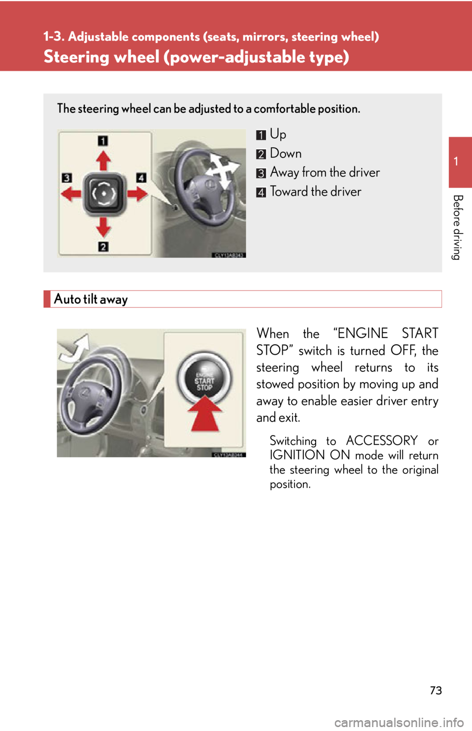 Lexus IS250 2012  Owners Manual / LEXUS 2012 IS250,IS350 OWNERS MANUAL (OM53A87U) 73
1
1-3. Adjustable components (seats, mirrors, steering wheel)
Before driving
Steering wheel (power-adjustable type)
Auto tilt awayWhen the “ENGINE START
STOP” switch is turned OFF, the
steering