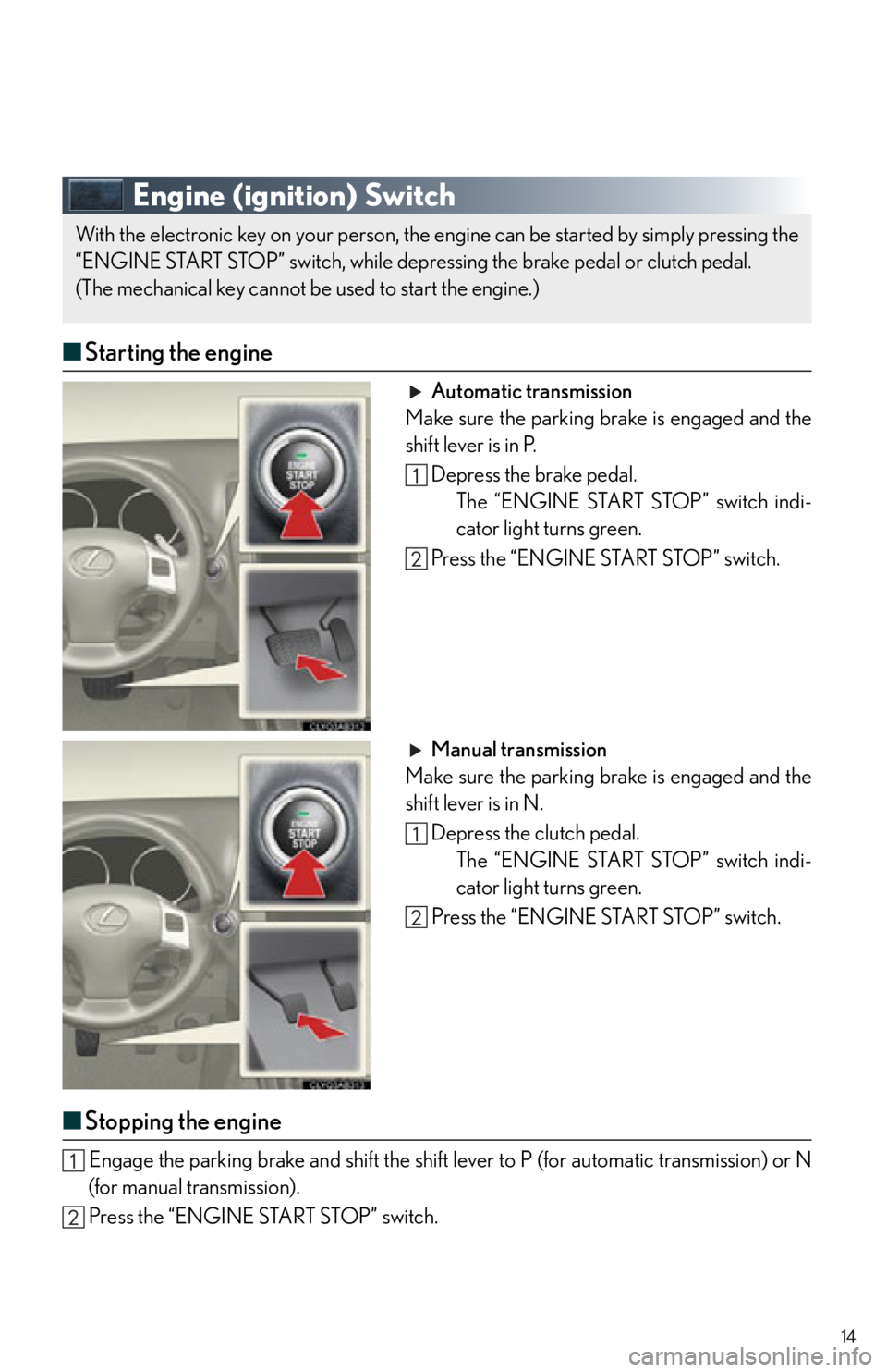 Lexus IS250 2012  Owners Manual / 2012 IS250,IS350  QUICK GUIDE (OM53A98U) User Guide 14
Engine (ignition) Switch
■Starting the engine
Automatic transmission
Make sure the parking brake is engaged and the
shift lever is in P.
Depress the brake pedal.The “ENGINE START STOP” switch