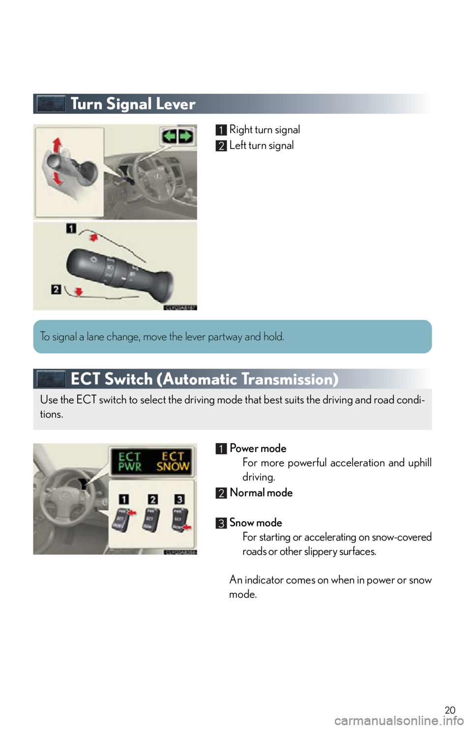 Lexus IS250 2012  Owners Manual / 2012 IS250,IS350  QUICK GUIDE (OM53A98U) User Guide 20
Tu r n  S i g n a l  L e v e r
Right turn signal
Left turn signal
ECT Switch (Automatic Transmission)
 Po w e r  m o d e
For more powerful acceleration and uphill
driving.
  Normal mode
 Snow mode 