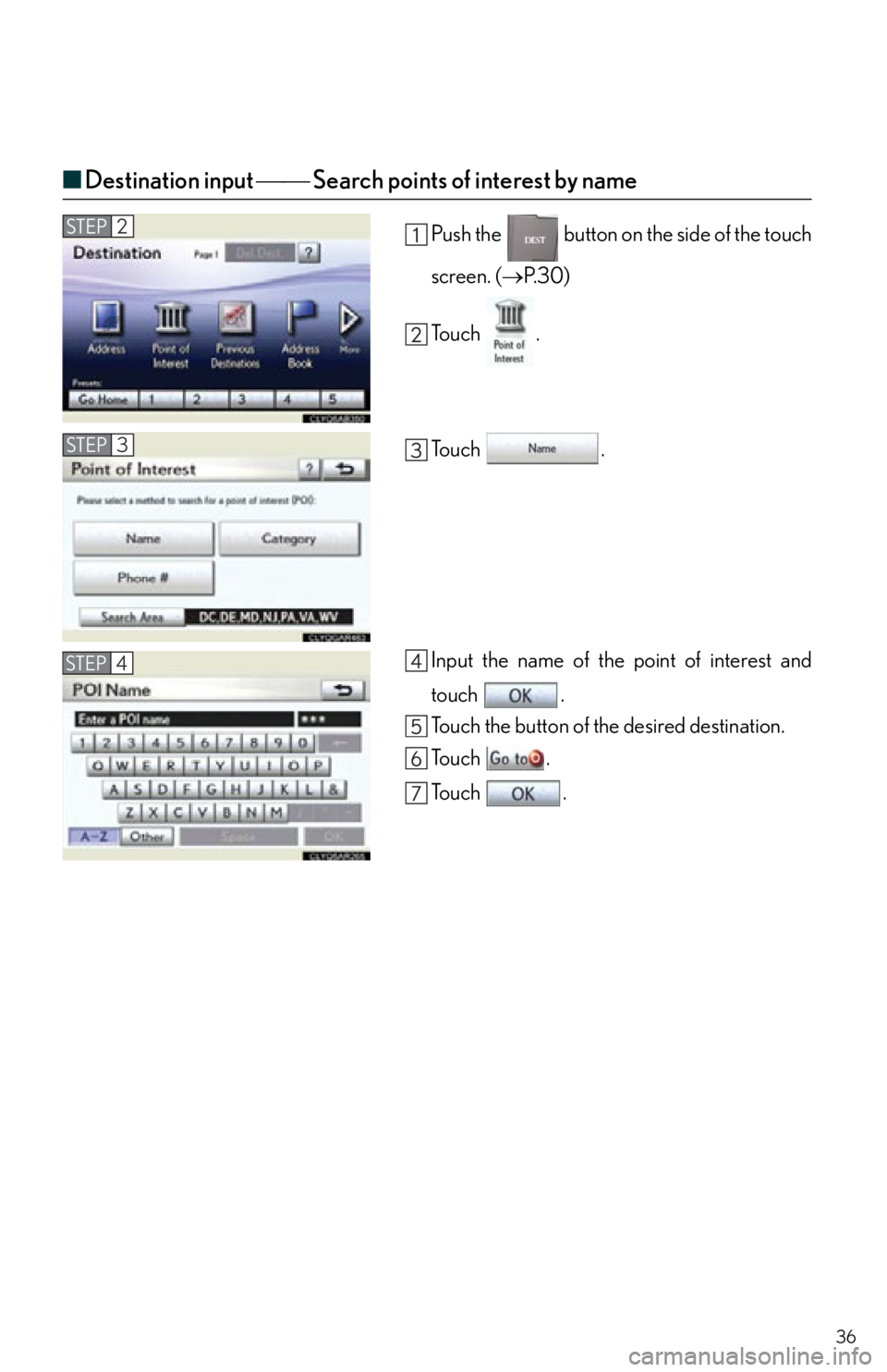 Lexus IS250 2012  Owners Manual / 2012 IS250,IS350  QUICK GUIDE (OM53A98U) Owners Guide 36
■Destination input   Search points of interest by name
Push the   button on the side of the touch
screen. ( P. 3 0 )
To u c h  .
To u c h  .
Input the name of the point of interest and
t