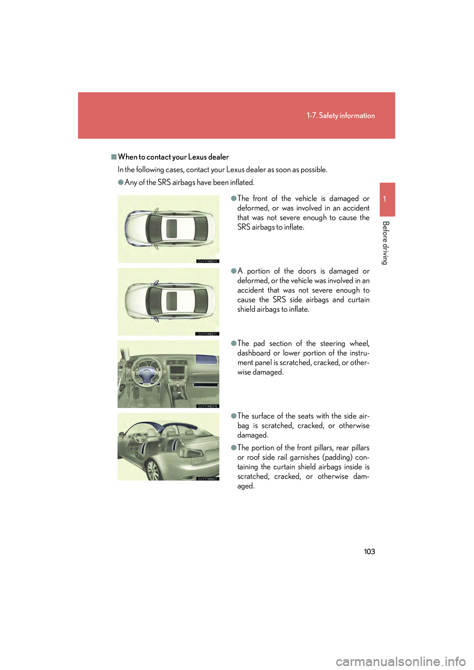 Lexus IS250 2012 Owners Manual 103
1-7. Safety information
1
Before driving
IS350/250_U
■When to contact your Lexus dealer
In the following cases, contact your Lexus dealer as soon as possible.
●Any of the SRS airbags have been Lexus IS250 2012 Owners Manual 103
1-7. Safety information
1
Before driving
IS350/250_U
■When to contact your Lexus dealer
In the following cases, contact your Lexus dealer as soon as possible.
●Any of the SRS airbags have been