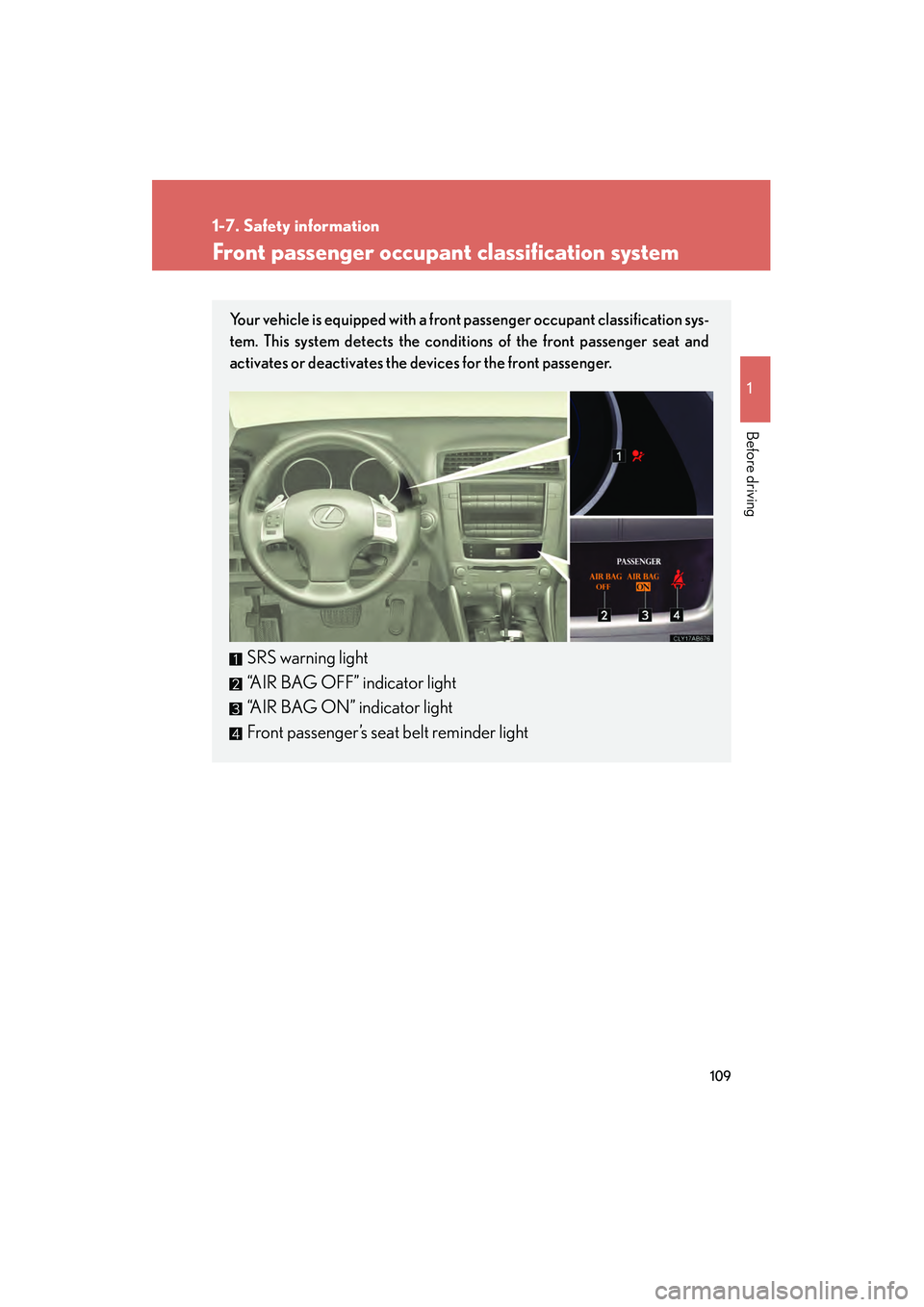Lexus IS250 2012 Owners Manual 109
1
1-7. Safety information
Before driving
IS350/250_U
Front passenger occupant classification system
Your vehicle is equipped with a front passenger occupant classification sys-
tem. This system de Lexus IS250 2012 Owners Manual 109
1
1-7. Safety information
Before driving
IS350/250_U
Front passenger occupant classification system
Your vehicle is equipped with a front passenger occupant classification sys-
tem. This system de