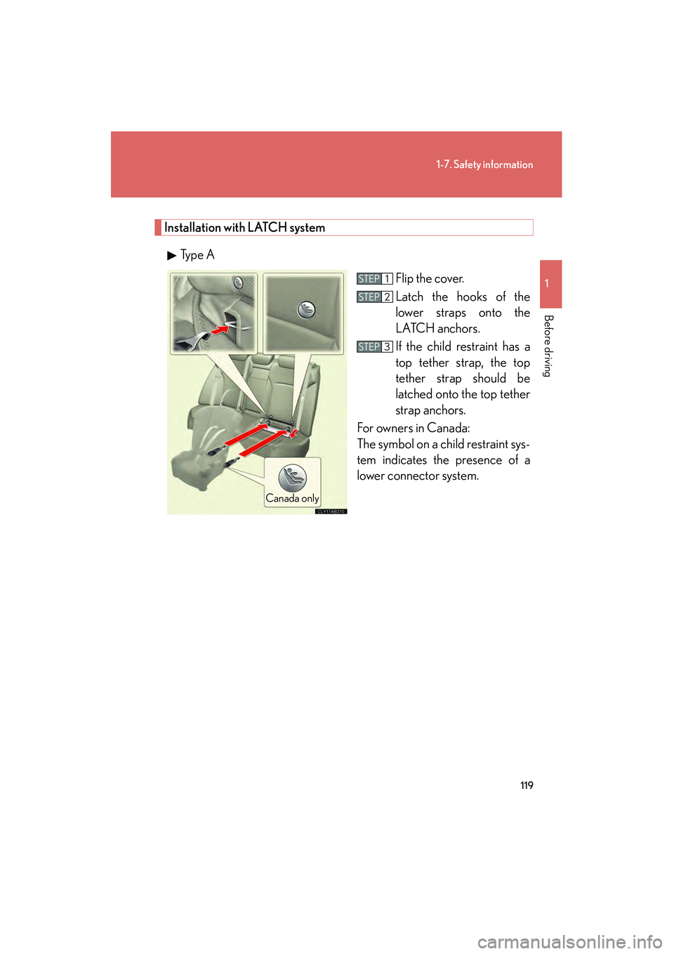Lexus IS250 2012 Owners Manual 119
1-7. Safety information
1
Before driving
IS350/250_U
Installation with LATCH systemTy p e A Flip the cover.
Latch the hooks of the
lower straps onto the
LATCH anchors.
If the child restraint has Lexus IS250 2012 Owners Manual 119
1-7. Safety information
1
Before driving
IS350/250_U
Installation with LATCH systemTy p e A Flip the cover.
Latch the hooks of the
lower straps onto the
LATCH anchors.
If the child restraint has