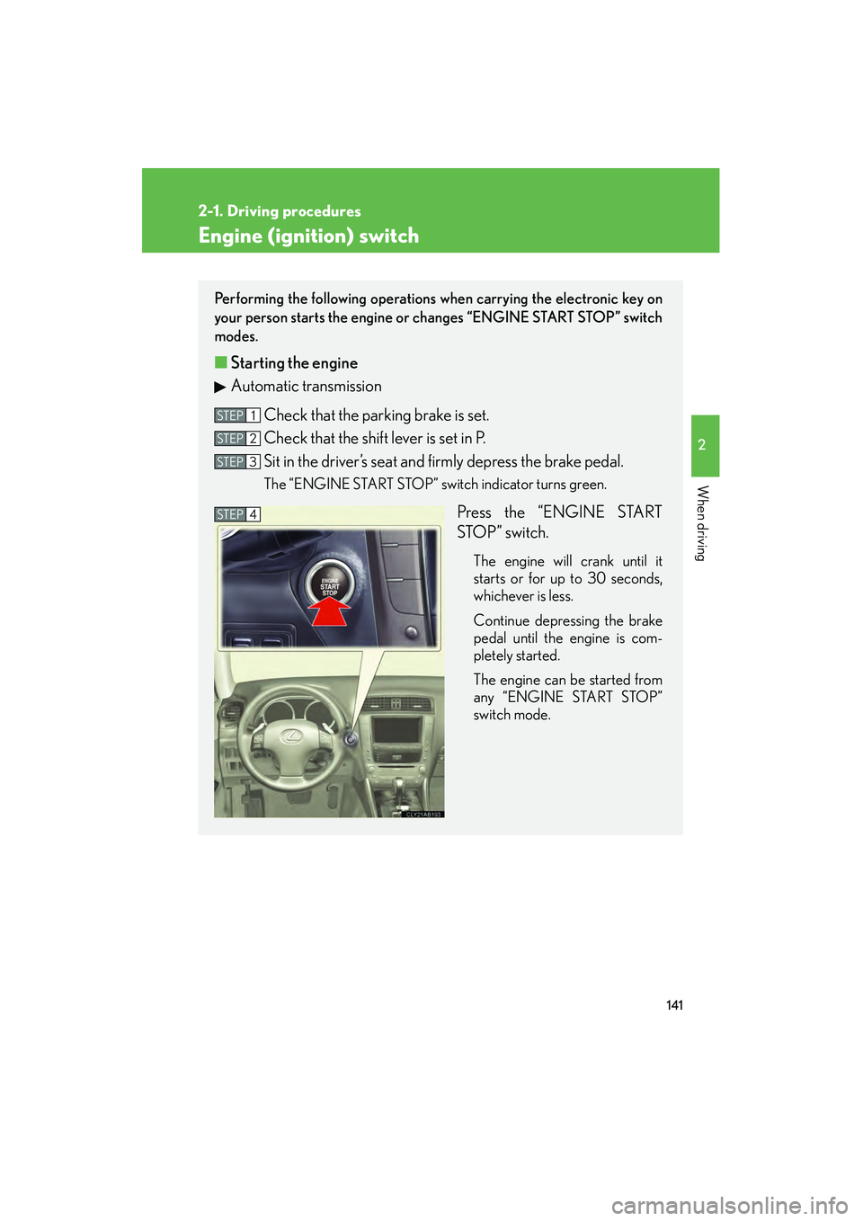 Lexus IS250 2012 Owners Guide 141
2-1. Driving procedures
2
When driving
IS350/250_U
Engine (ignition) switch
Performing the following operations when carrying the electronic key on
your person starts the engine or changes “ENGI Lexus IS250 2012 Owners Guide 141
2-1. Driving procedures
2
When driving
IS350/250_U
Engine (ignition) switch
Performing the following operations when carrying the electronic key on
your person starts the engine or changes “ENGI