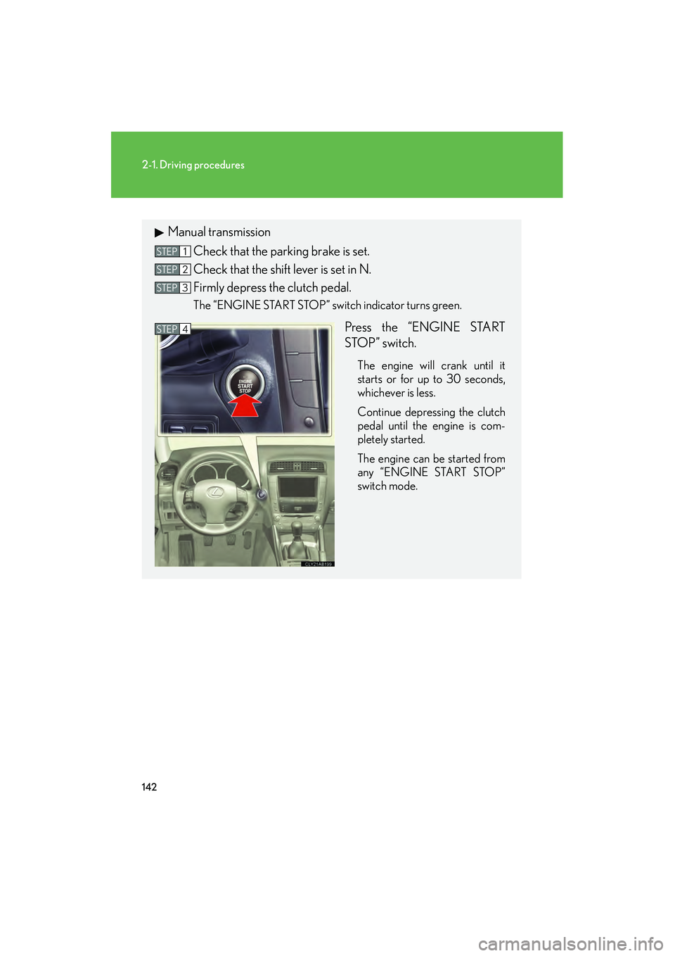 Lexus IS250 2012 Owners Guide 142
2-1. Driving procedures
IS350/250_U
Manual transmissionCheck that the parking brake is set.
Check that the shift lever is set in N.
Firmly depress the clutch pedal.
The “ENGINE START STOP” swi Lexus IS250 2012 Owners Guide 142
2-1. Driving procedures
IS350/250_U
Manual transmissionCheck that the parking brake is set.
Check that the shift lever is set in N.
Firmly depress the clutch pedal.
The “ENGINE START STOP” swi