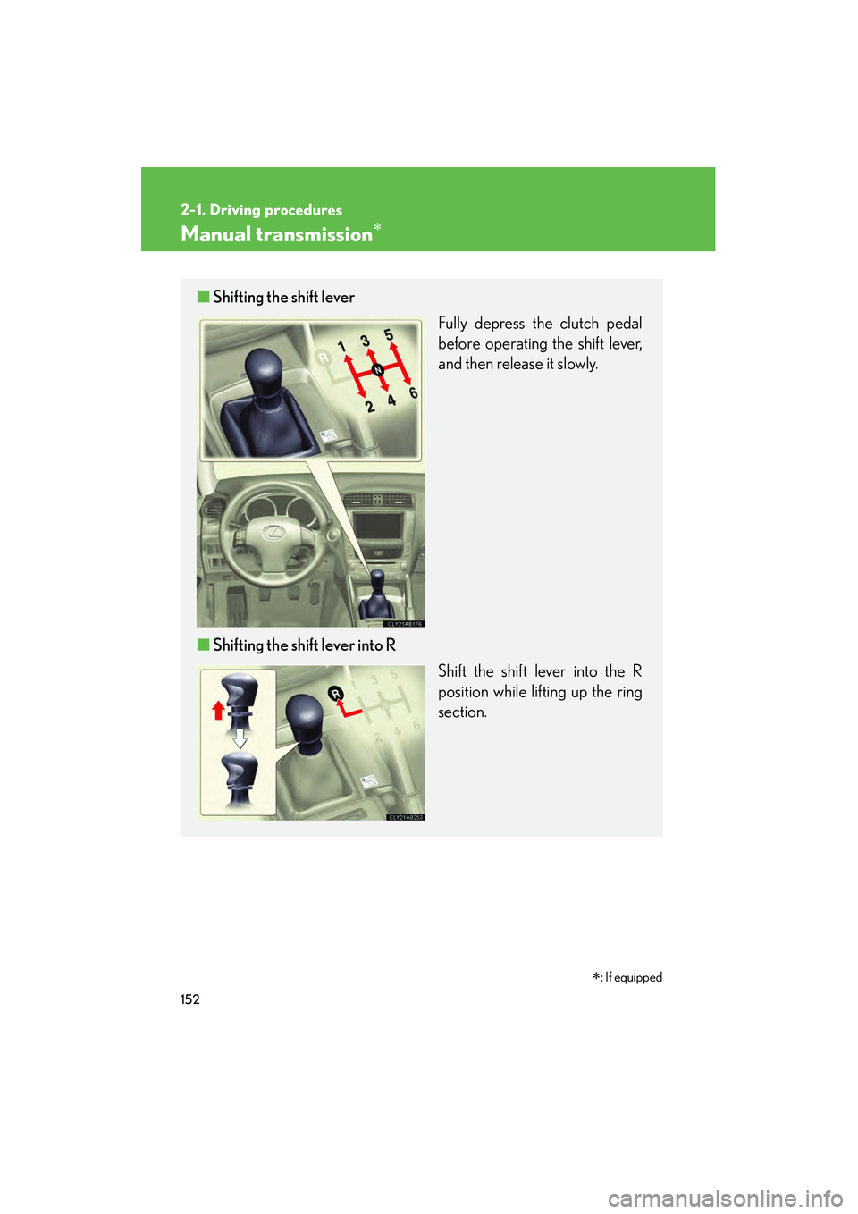 Lexus IS250 2012 Owners Guide 152
2-1. Driving procedures
IS350/250_U
Manual transmission∗
■Shifting the shift lever
Fully depress the clutch pedal
before operating the shift lever,
and then release it slowly.
■ Shifting the Lexus IS250 2012 Owners Guide 152
2-1. Driving procedures
IS350/250_U
Manual transmission∗
■Shifting the shift lever
Fully depress the clutch pedal
before operating the shift lever,
and then release it slowly.
■ Shifting the