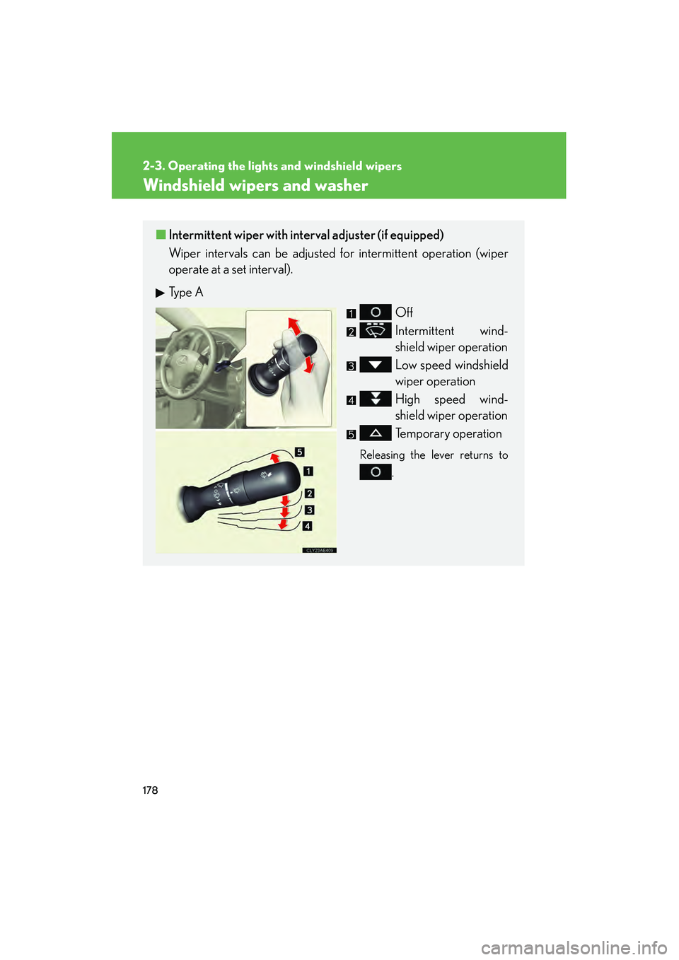 Lexus IS250 2012  Owners Manual 178
2-3. Operating the lights and windshield wipers
IS350/250_U
Windshield wipers and washer
■Intermittent wiper with interval adjuster (if equipped)
Wiper intervals can be adjusted for intermittent