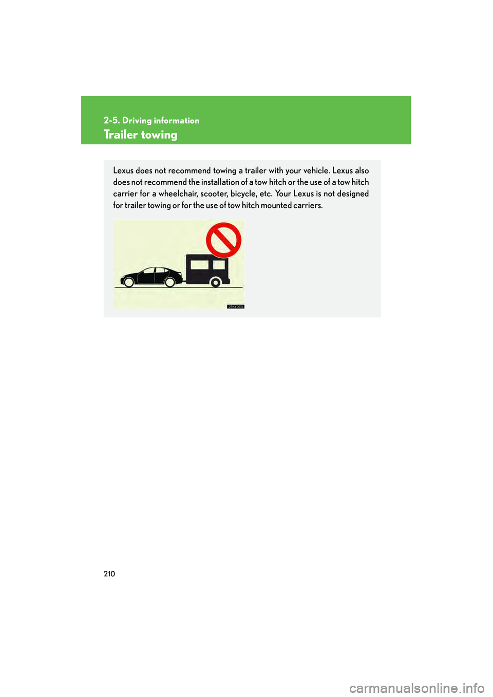 Lexus IS250 2012 Owners Manual 210
2-5. Driving information
IS350/250_U
Trailer towing
Lexus does not recommend towing a trailer with your vehicle. Lexus also
does not recommend the installation of a tow hitch or the use of a tow h Lexus IS250 2012 Owners Manual 210
2-5. Driving information
IS350/250_U
Trailer towing
Lexus does not recommend towing a trailer with your vehicle. Lexus also
does not recommend the installation of a tow hitch or the use of a tow h