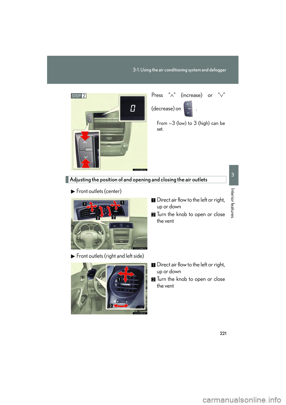Lexus IS250 2012 Owners Manual 221
3-1. Using the air conditioning system and defogger
3
Interior features
IS350/250_U Press “
∧” (increase) or “ ∨”
(decrease) on .
From —3 (low) to 3 (high) can be
set.
Adjusting the Lexus IS250 2012 Owners Manual 221
3-1. Using the air conditioning system and defogger
3
Interior features
IS350/250_U Press “
∧” (increase) or “ ∨”
(decrease) on .
From —3 (low) to 3 (high) can be
set.
Adjusting the