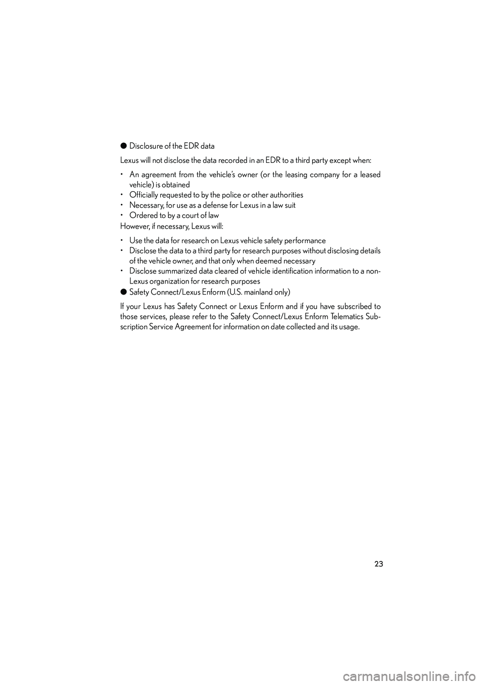 Lexus IS250 2012 Owners Guide IS350/250_U
23
●Disclosure of the EDR data
Lexus will not disclose the data recorded in an EDR to a third party except when:
• An agreement from the vehicle’s owner (or the leasing company for a Lexus IS250 2012 Owners Guide IS350/250_U
23
●Disclosure of the EDR data
Lexus will not disclose the data recorded in an EDR to a third party except when:
• An agreement from the vehicle’s owner (or the leasing company for a