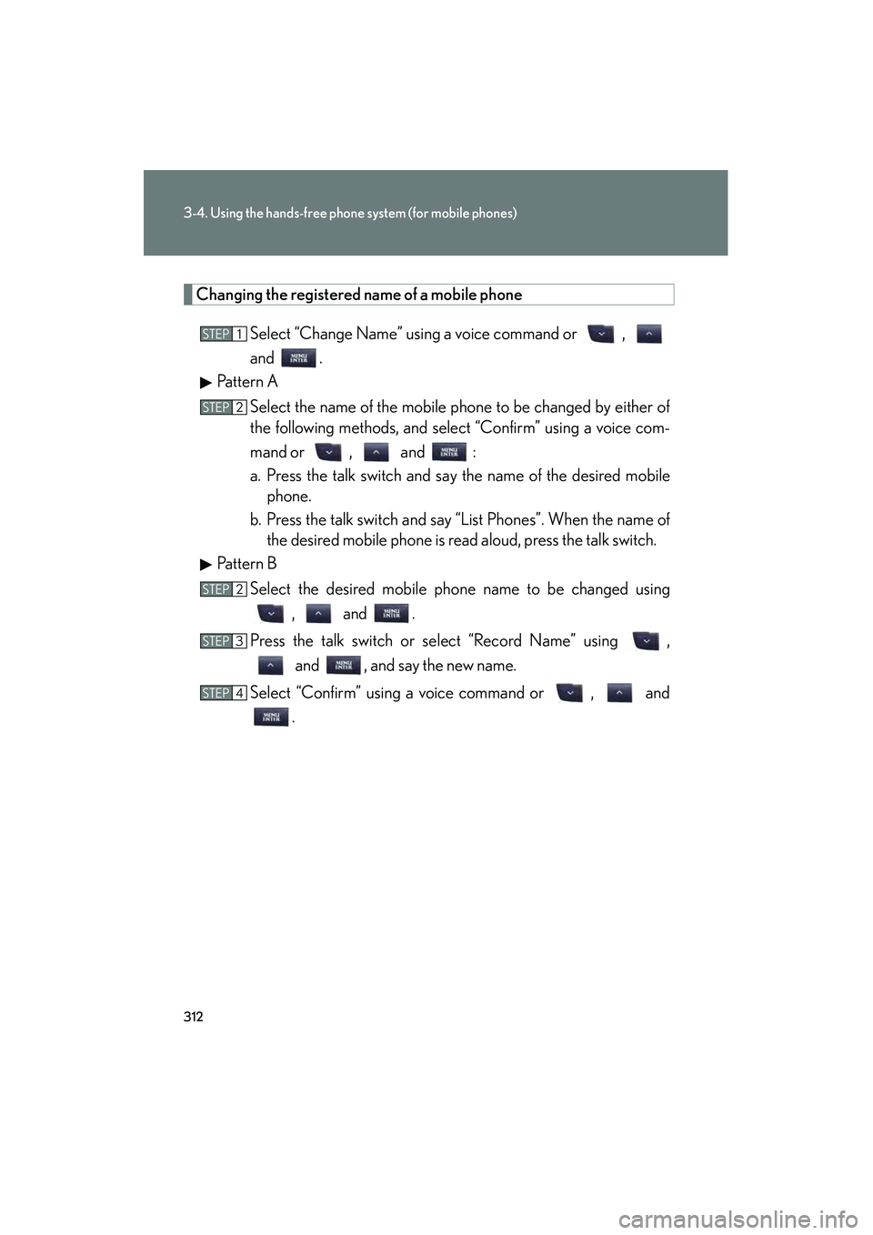 Lexus IS250 2012 Owners Manual 312
3-4. Using the hands-free phone system (for mobile phones)
IS350/250_U
Changing the registered name of a mobile phoneSelect “Change Name” using a voice command or ,
and .
Pattern A
Select th Lexus IS250 2012 Owners Manual 312
3-4. Using the hands-free phone system (for mobile phones)
IS350/250_U
Changing the registered name of a mobile phoneSelect “Change Name” using a voice command or ,
and .
Pattern A
Select th