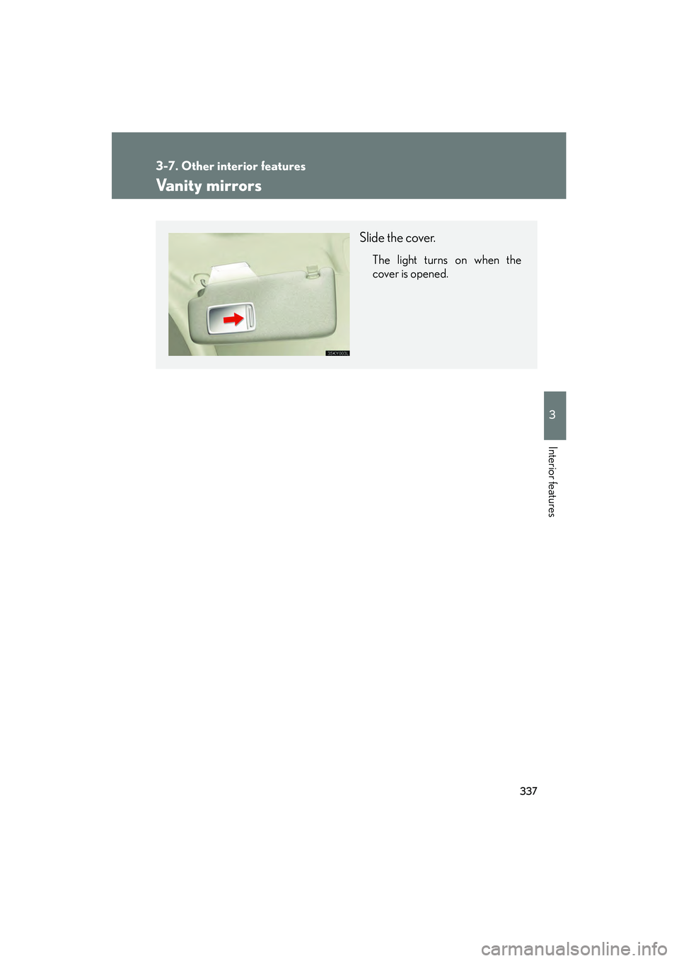 Lexus IS250 2012  Owners Manual 337
3-7. Other interior features
3
Interior features
IS350/250_U
Vanity mirrors
Slide the cover.
The light turns on when the
cover is opened. 