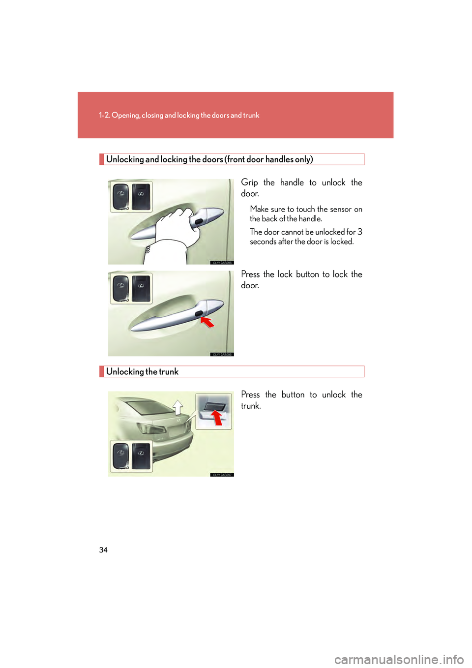 Lexus IS250 2012 Owners Guide 34
1-2. Opening, closing and locking the doors and trunk
IS350/250_U
Unlocking and locking the doors (front door handles only)
Grip the handle to unlock the
door.
Make sure to touch the sensor on
the Lexus IS250 2012 Owners Guide 34
1-2. Opening, closing and locking the doors and trunk
IS350/250_U
Unlocking and locking the doors (front door handles only)
Grip the handle to unlock the
door.
Make sure to touch the sensor on
the