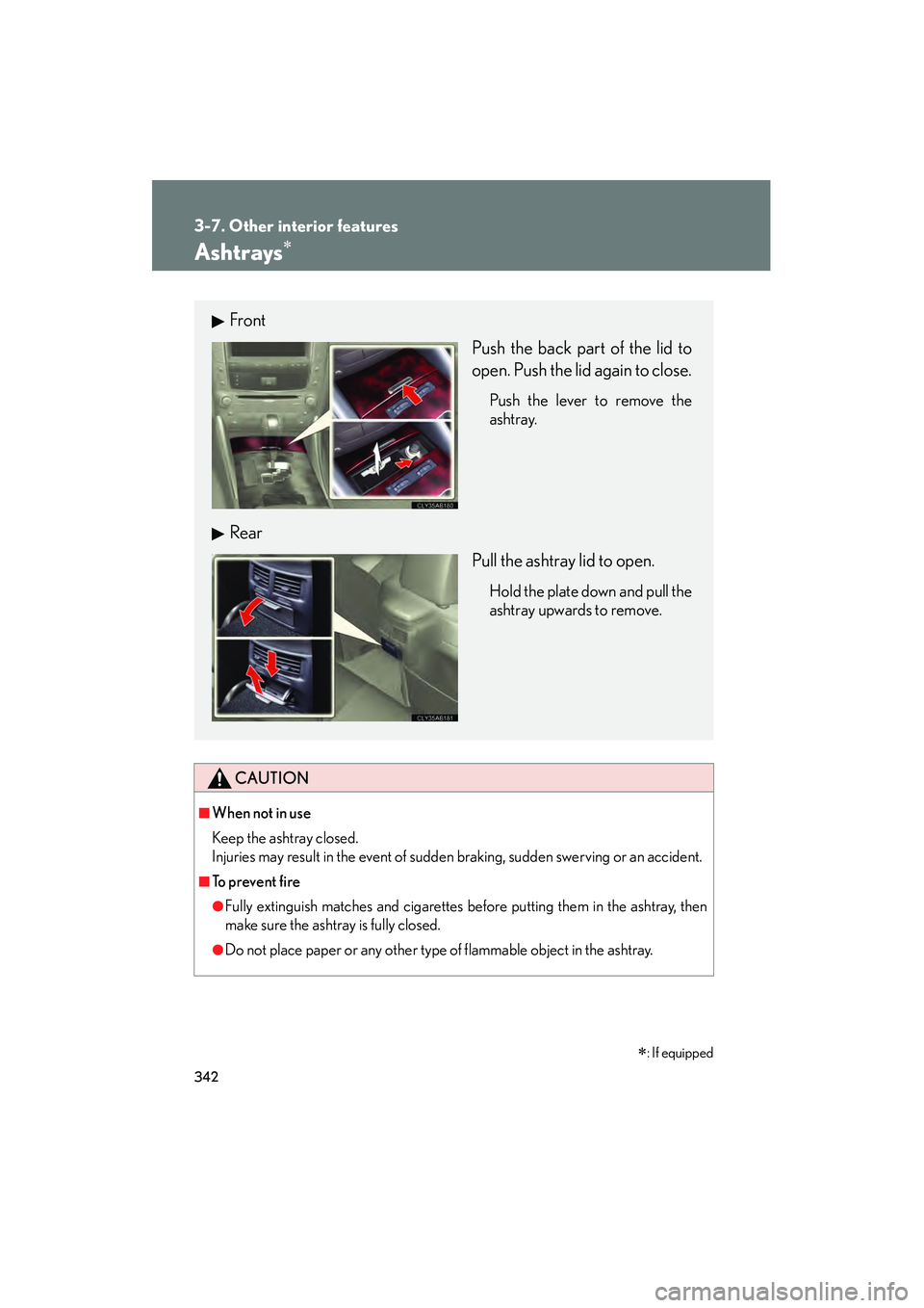 Lexus IS250 2012  Owners Manual 342
3-7. Other interior features
IS350/250_U
Ashtrays∗
CAUTION
■When not in use
Keep the ashtray closed.
Injuries may result in the event of sudden braking, sudden swerving or an accident.
■To  