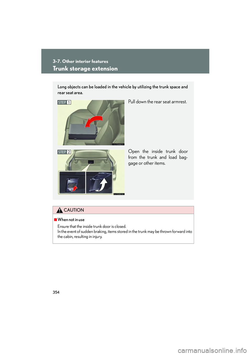 Lexus IS250 2012  Owners Manual 354
3-7. Other interior features
IS350/250_U
Trunk storage extension
CAUTION
■When not in use
Ensure that the inside trunk door is closed.
In the event of sudden braking, items stored in the trunk m