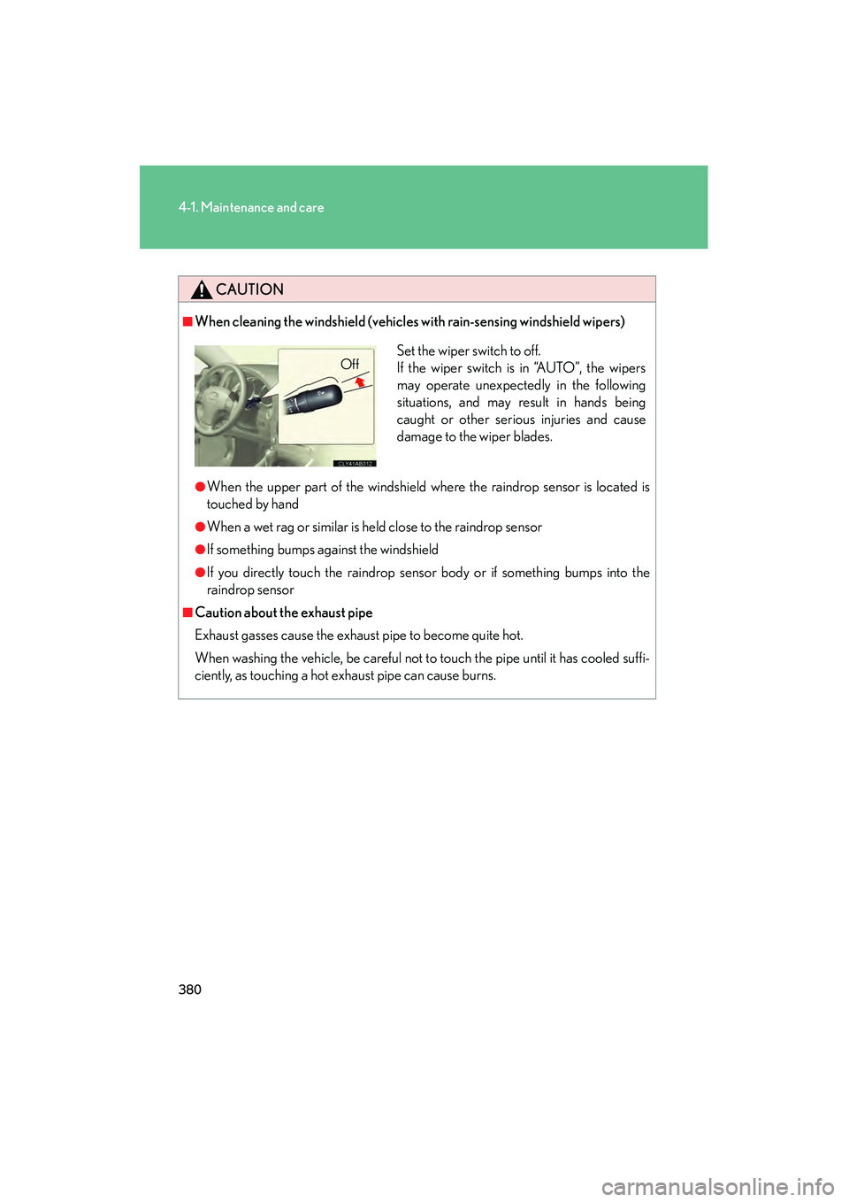 Lexus IS250 2012 Owners Manual 380
4-1. Maintenance and care
IS350/250_U
CAUTION
■When cleaning the windshield (vehicles with rain-sensing windshield wipers)
●When the upper part of the windshield where the raindrop sensor is l Lexus IS250 2012 Owners Manual 380
4-1. Maintenance and care
IS350/250_U
CAUTION
■When cleaning the windshield (vehicles with rain-sensing windshield wipers)
●When the upper part of the windshield where the raindrop sensor is l